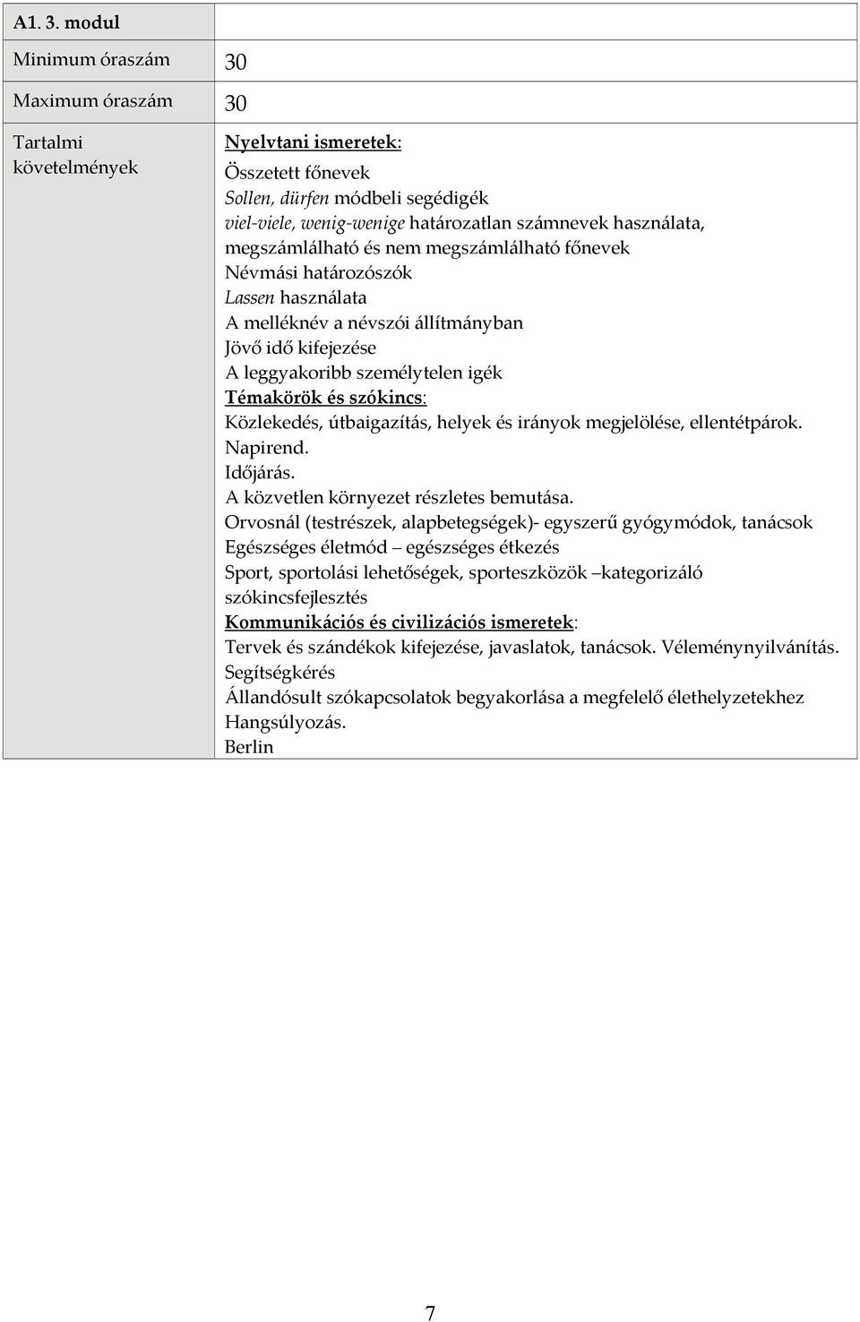Névmási határozószók Lassen használata A melléknév a névszói állítmányban Jövő idő kifejezése A leggyakoribb személytelen igék Közlekedés, útbaigazítás, helyek és irányok megjelölése, ellentétpárok.