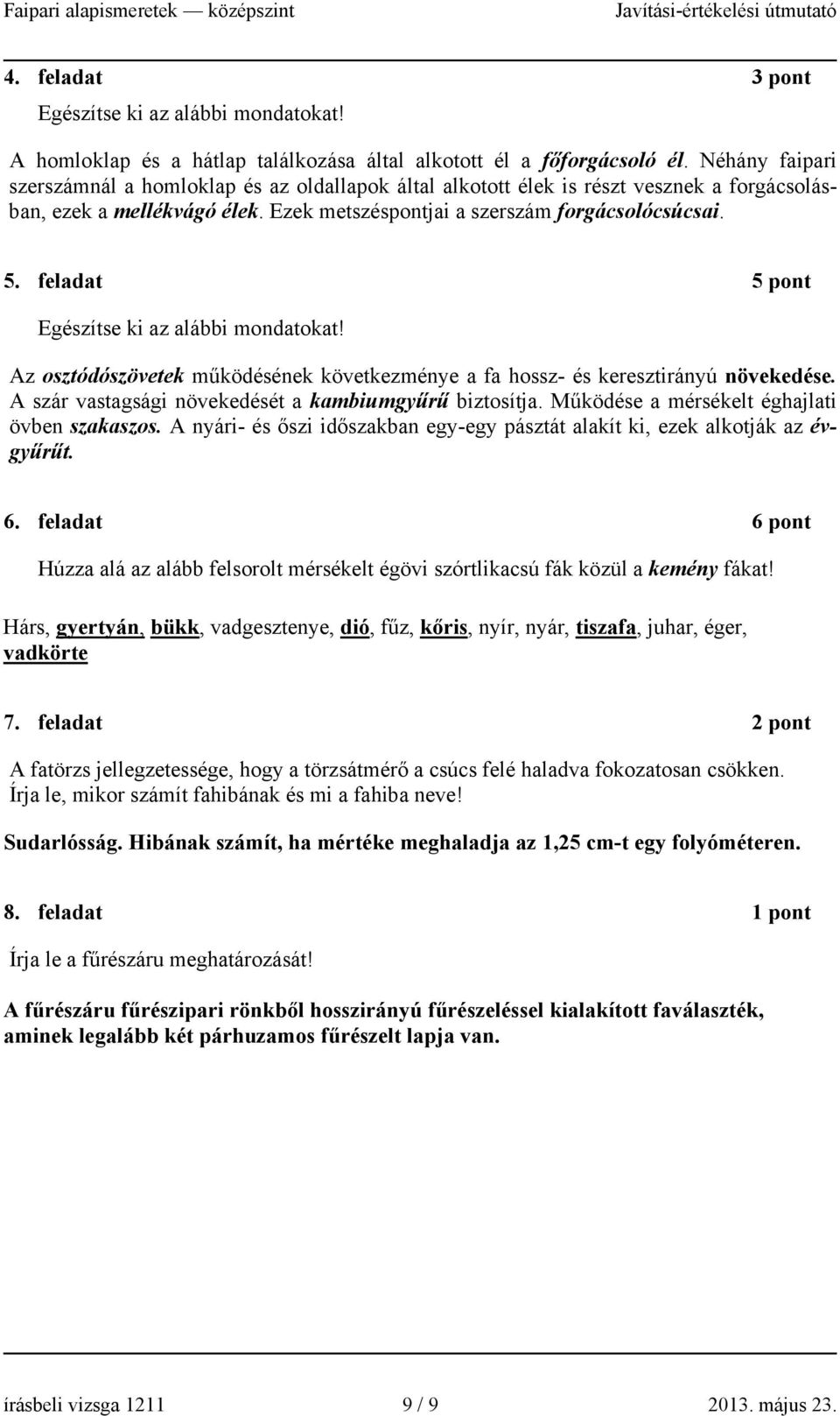 feladat 5 pot Egészítse ki az alái odatokat! Az osztódószövetek űködéséek következéye a fa hossz- és keresztiráyú övekedése. A szár vastagsági övekedését a kaiugyűrű iztosítja.