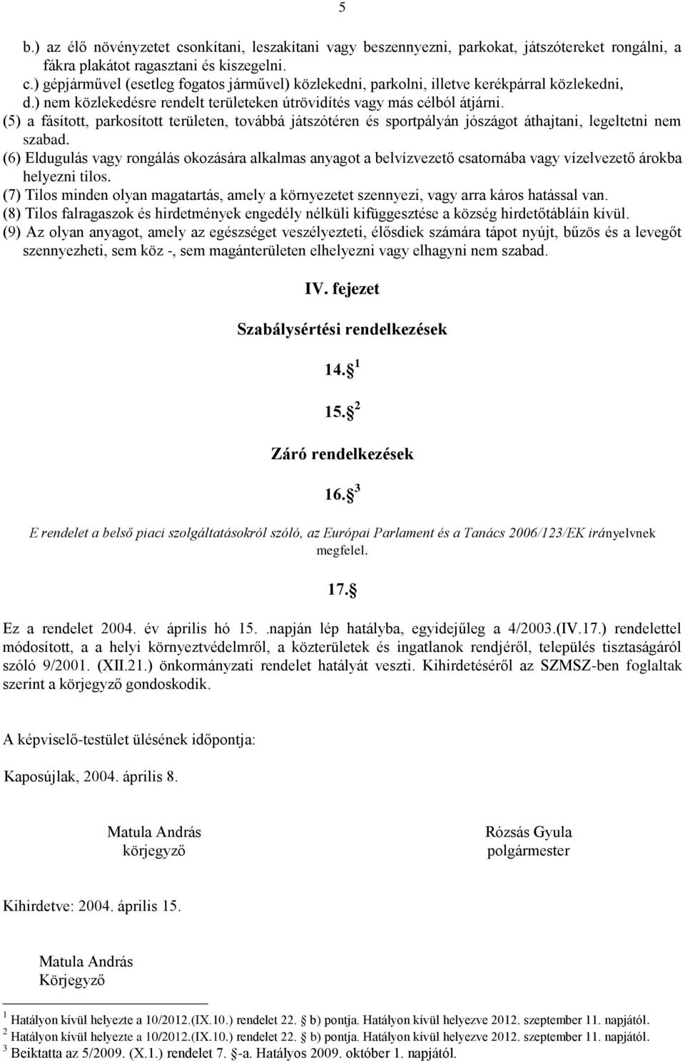 (6) Eldugulás vagy rongálás okozására alkalmas anyagot a belvízvezető csatornába vagy vízelvezető árokba helyezni tilos.