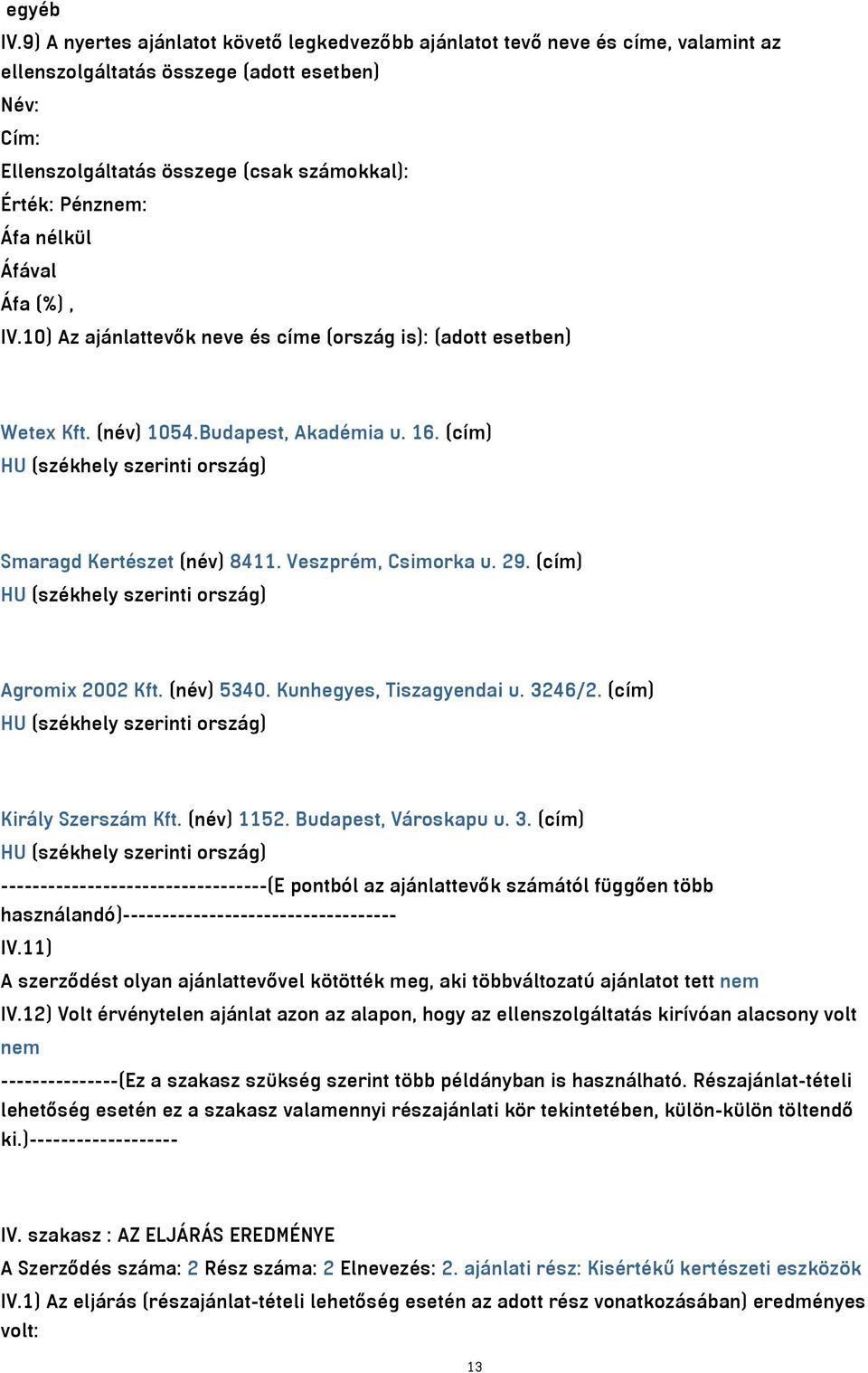 (név) 5340. Kunhegyes, Tiszagyendai u. 3246/2. (cím) Király Szerszám Kft. (név) 1152. Budapest, Városkapu u. 3. (cím) ----------------------------------(E pontból az ajánlattevők számától függően több használandó)----------------------------------- IV.