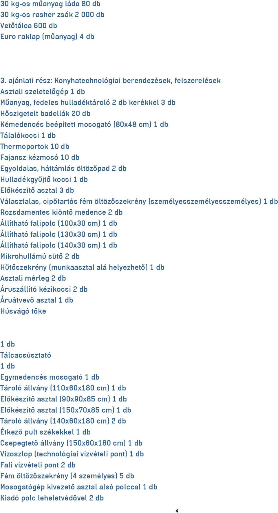 (80x48 cm) 1 db Tálalókocsi 1 db Thermoportok 10 db Fajansz kézmosó 10 db Egyoldalas, háttámlás öltözőpad 2 db Hulladékgyűjtő kocsi 1 db Előkészítő asztal 3 db Válaszfalas, cipőtartós fém