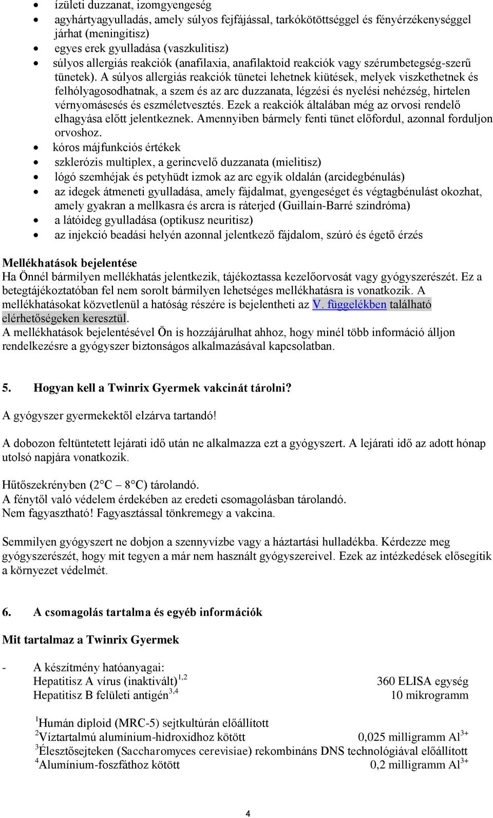 A súlyos allergiás reakciók tünetei lehetnek kiütések, melyek viszkethetnek és felhólyagosodhatnak, a szem és az arc duzzanata, légzési és nyelési nehézség, hirtelen vérnyomásesés és eszméletvesztés.