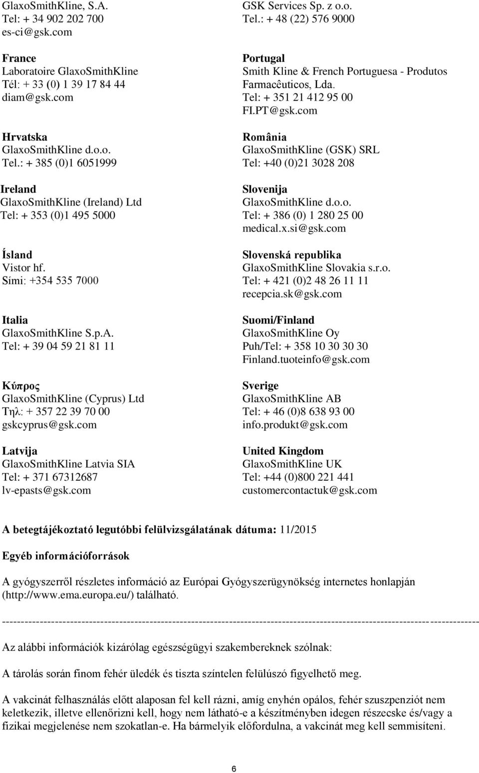 com Latvija GlaxoSmithKline Latvia SIA Tel: + 371 67312687 lv-epasts@gsk.com GSK Services Sp. z o.o. Tel.: + 48 (22) 576 9000 Portugal Smith Kline & French Portuguesa - Produtos Farmacêuticos, Lda.