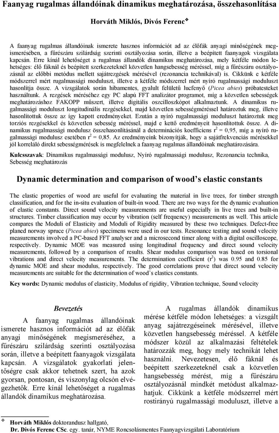 Erre kínál leheősége a rugalmas állandók dinamikus meghaározása, mely kéféle módon leheséges: élő fáknál és beépíe szerkezeeknél közvelen hangsebesség méréssel, míg a fűrészáru oszályozásnál az