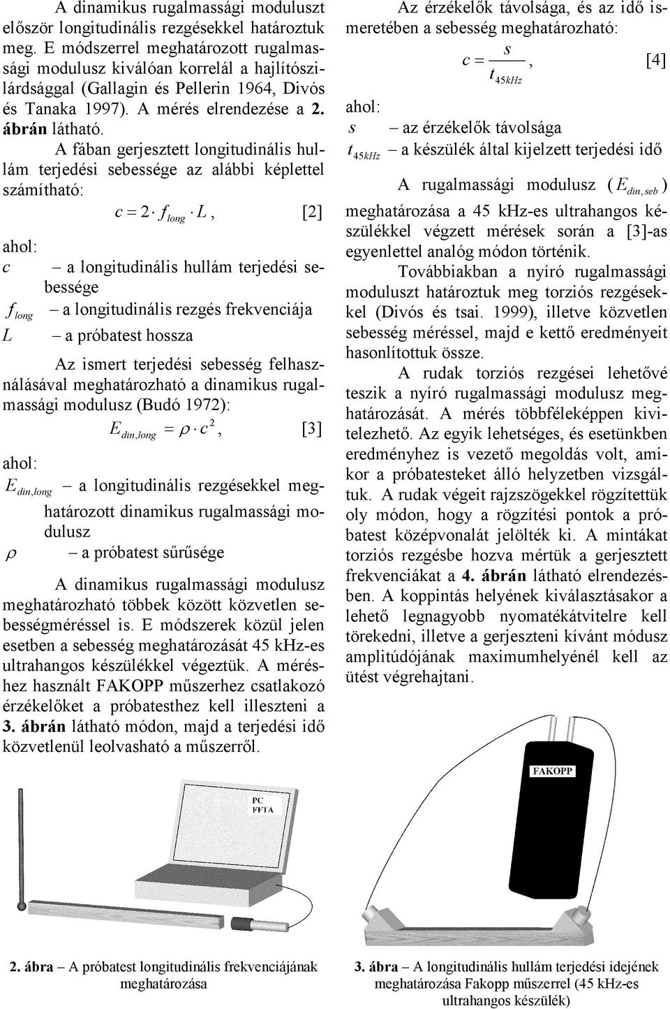 A fában gerjesze longiudinális hullám erjedési sebessége az alábbi képleel számíhaó: c = f L, [] long c a longiudinális hullám erjedési sebessége f a longiudinális rezgés frekvenciája L long a