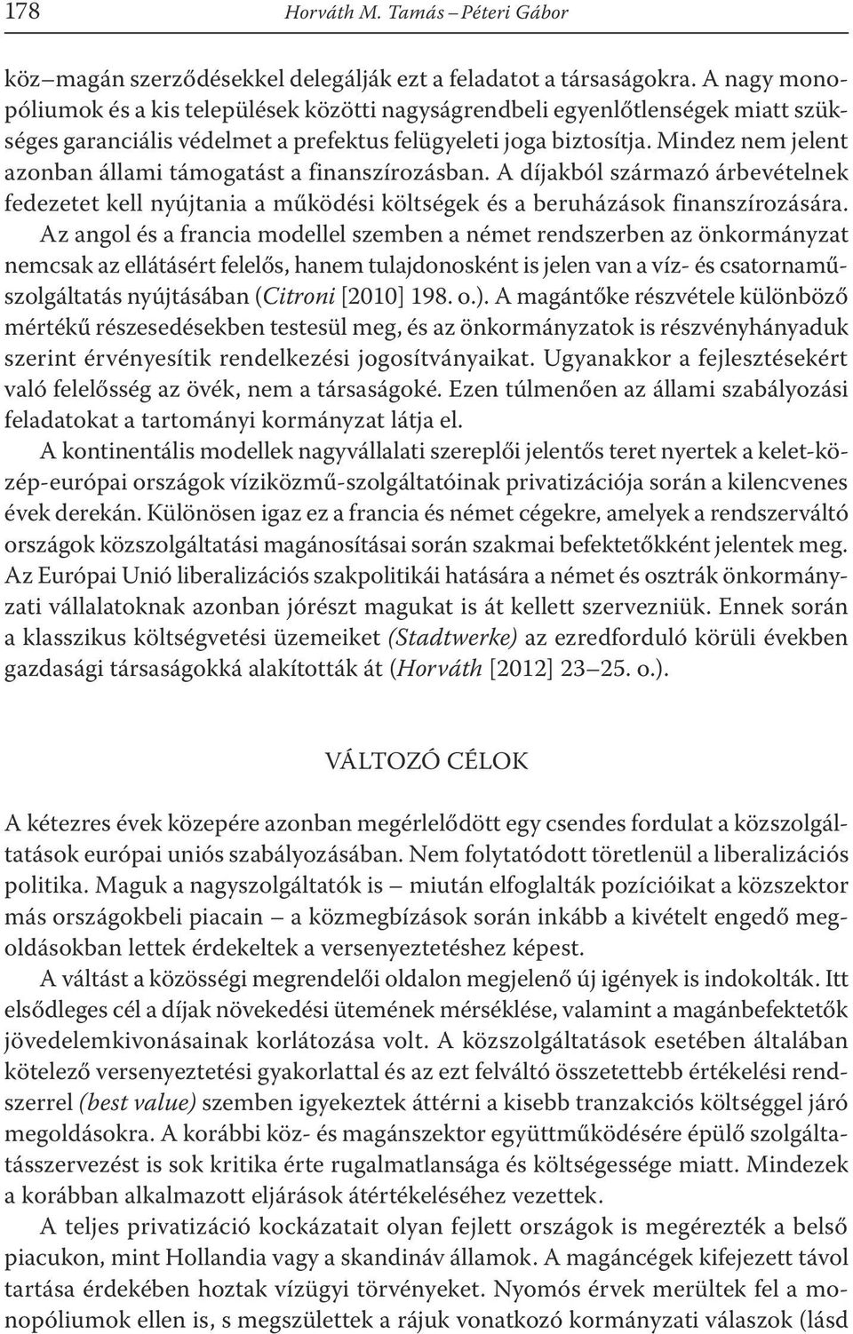 Mindez nem jelent azonban állami támogatást a finanszírozásban. A díjakból származó árbevételnek fedezetet kell nyújtania a működési költségek és a beruházások finanszírozására.