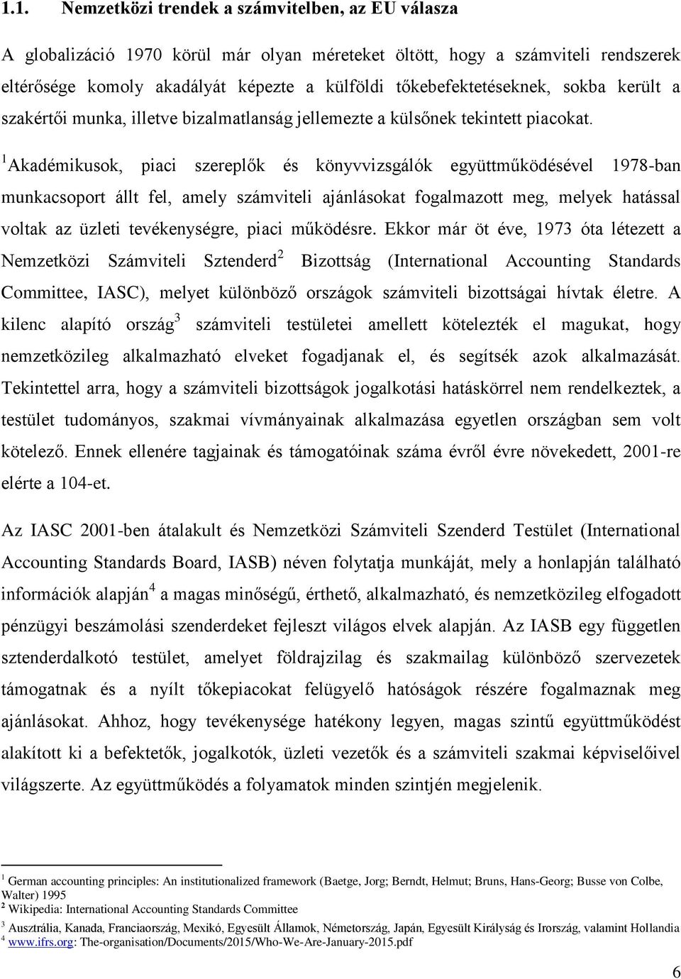 1 Akadémikusok, piaci szereplők és könyvvizsgálók együttműködésével 1978-ban munkacsoport állt fel, amely számviteli ajánlásokat fogalmazott meg, melyek hatással voltak az üzleti tevékenységre, piaci