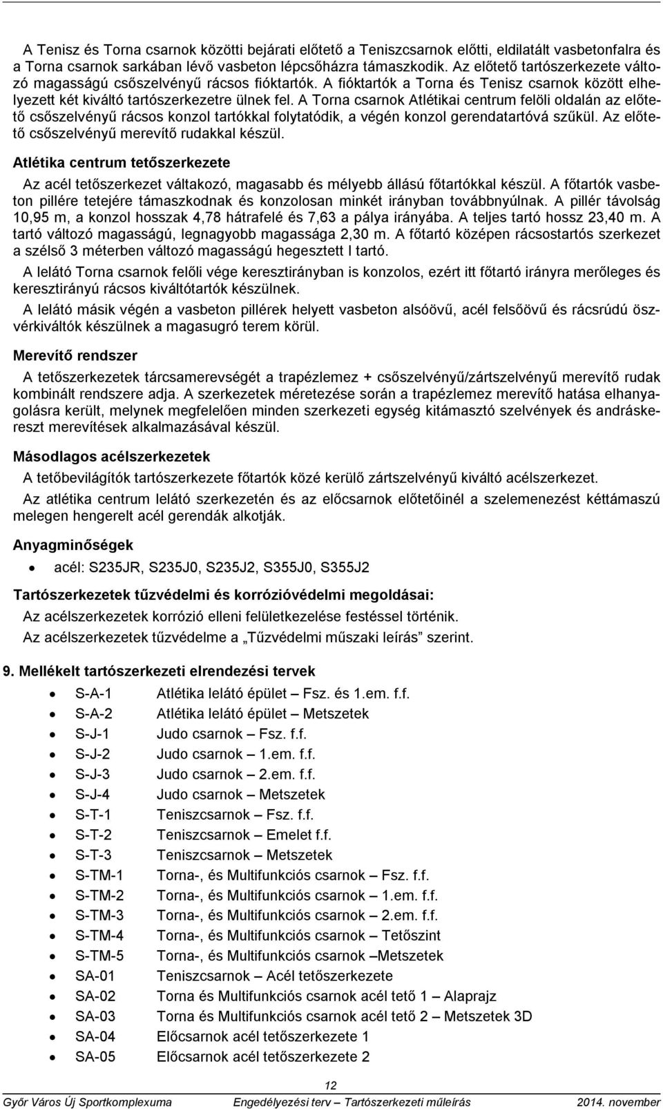 A Torna csarnok Atlétikai centrum felöli oldalán az előtető csőszelvényű rácsos konzol tartókkal folytatódik, a végén konzol gerendatartóvá szűkül. Az előtető csőszelvényű merevítő rudakkal készül.