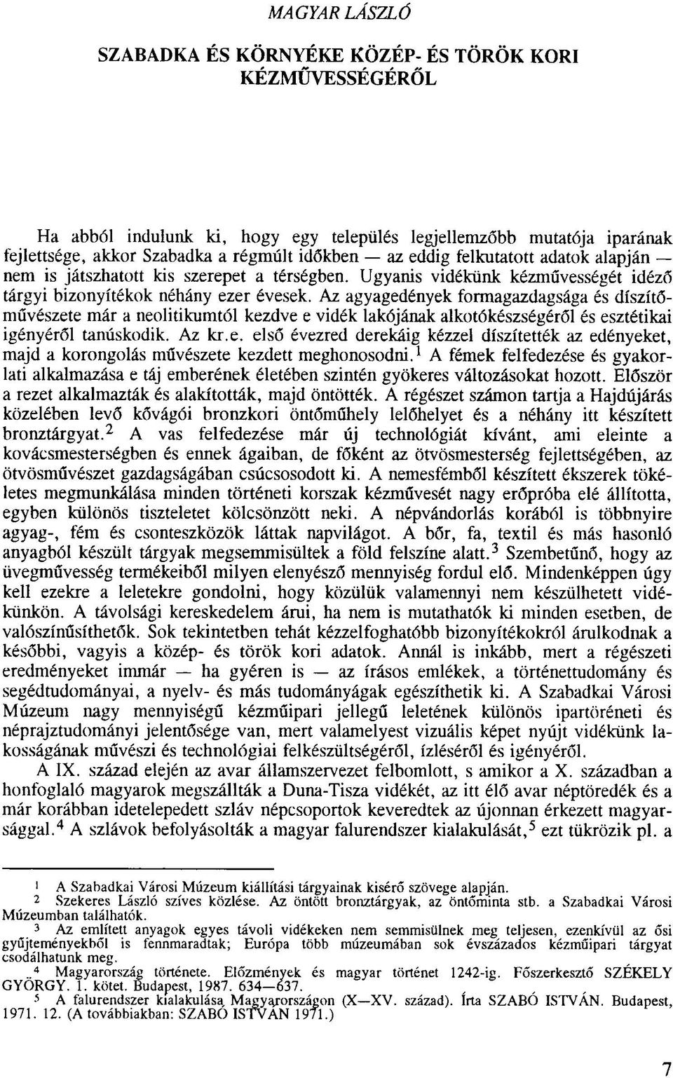 Az agyagedények formagazdagsága és díszítőművészete már a neolitikumtól kezdve e vidék lakójának alkotókészségéről és esztétikai igényéről tanúskodik. Az kr.e. első évezred derekáig kézzel díszítették az edényeket, majd a korongolás művészete kezdett meghonosodni.