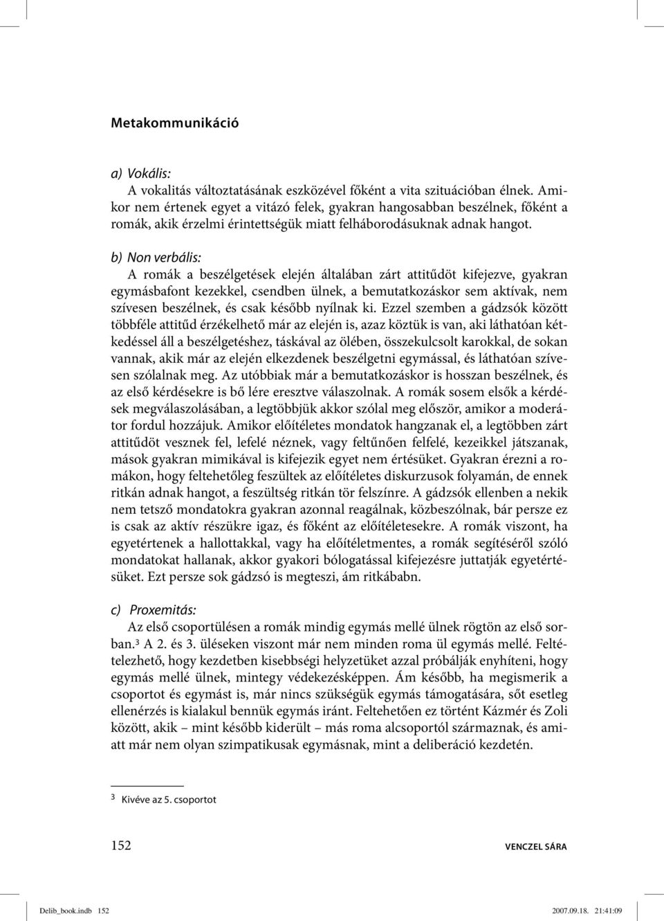 b) Non verbális: A romák a beszélgetések elején általában zárt attitűdöt kifejezve, gyakran egymásbafont kezekkel, csendben ülnek, a bemutatkozáskor sem aktívak, nem szívesen beszélnek, és csak