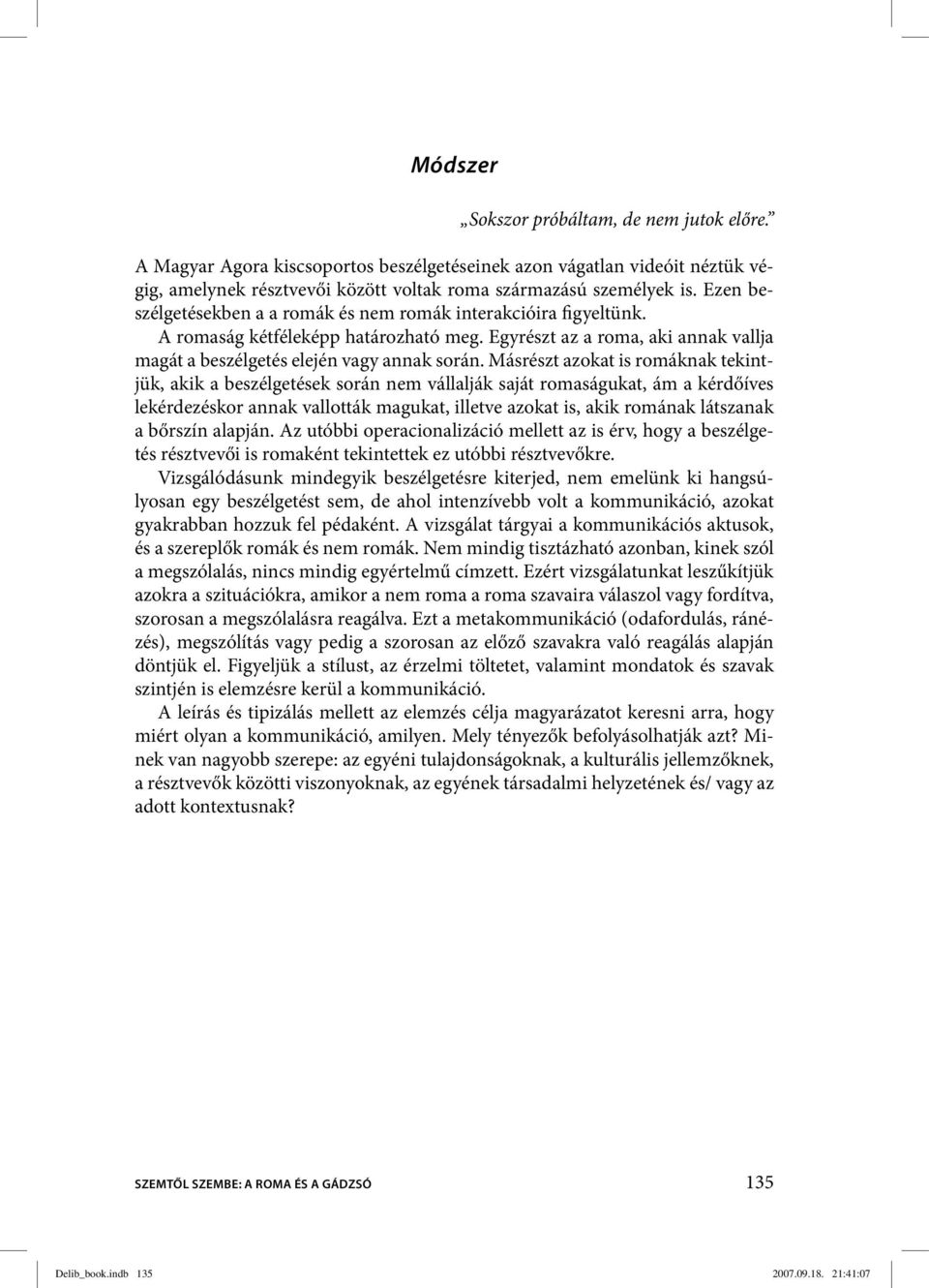 Másrészt azokat is romáknak tekintjük, akik a beszélgetések során nem vállalják saját romaságukat, ám a kérdőíves lekérdezéskor annak vallották magukat, illetve azokat is, akik romának látszanak a