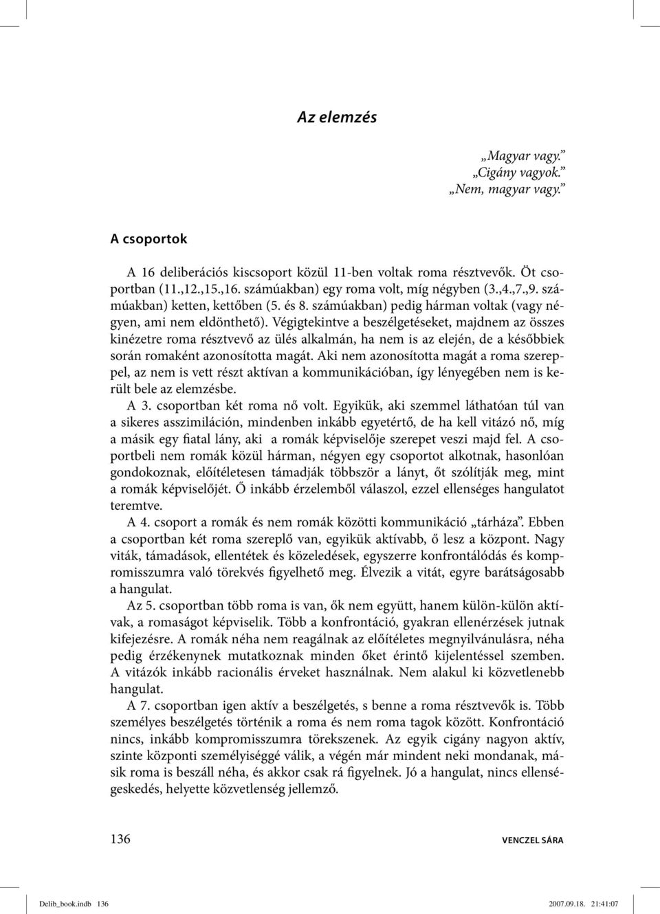 Végigtekintve a beszélgetéseket, majdnem az összes kinézetre roma résztvevő az ülés alkalmán, ha nem is az elején, de a későbbiek során romaként azonosította magát.