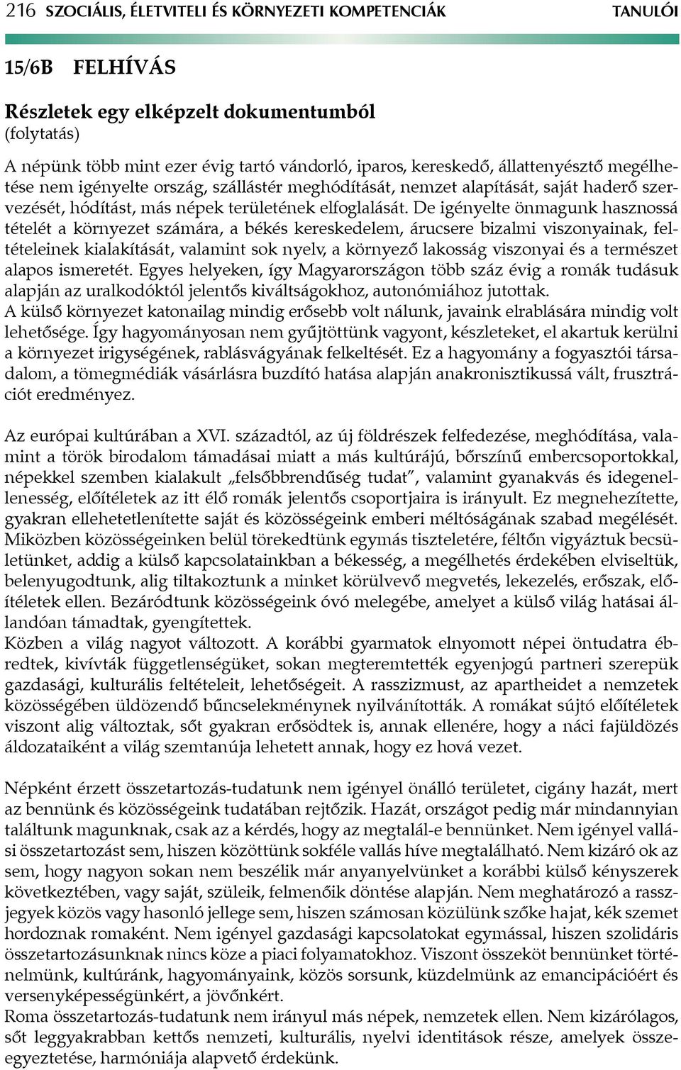 De igényelte önmagunk hasznossá tételét a környezet számára, a békés kereskedelem, árucsere bizalmi viszonyainak, feltételeinek kialakítását, valamint sok nyelv, a környező lakosság viszonyai és a