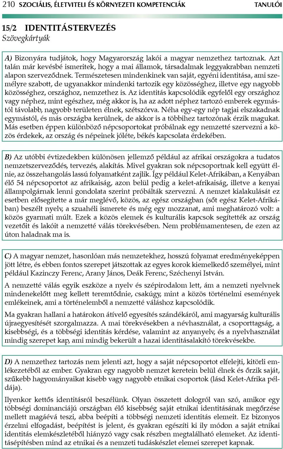 Természetesen mindenkinek van saját, egyéni identitása, ami személyre szabott, de ugyanakkor mindenki tartozik egy közösséghez, illetve egy nagyobb közösséghez, országhoz, nemzethez is.