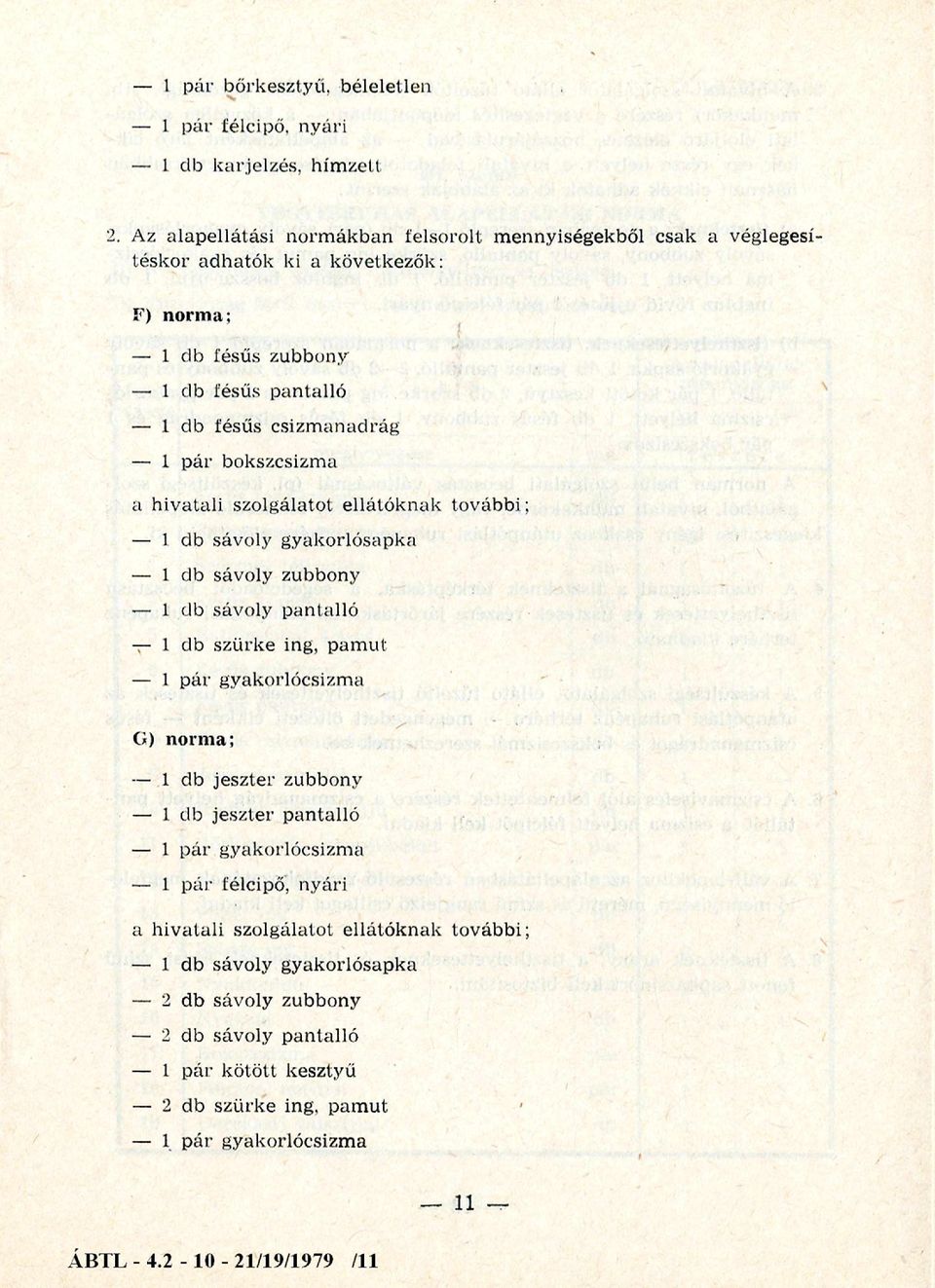 bokszcsizma a hivatali szolgálatot ellátóknak tov áb bi; 1 db sávoly gyakorlósapka 1 db sávoly zubbony 1 db sávoly pantalló 1 db szürke ing, pam ut 1 pár gyakorlócsizma G) norma; 1