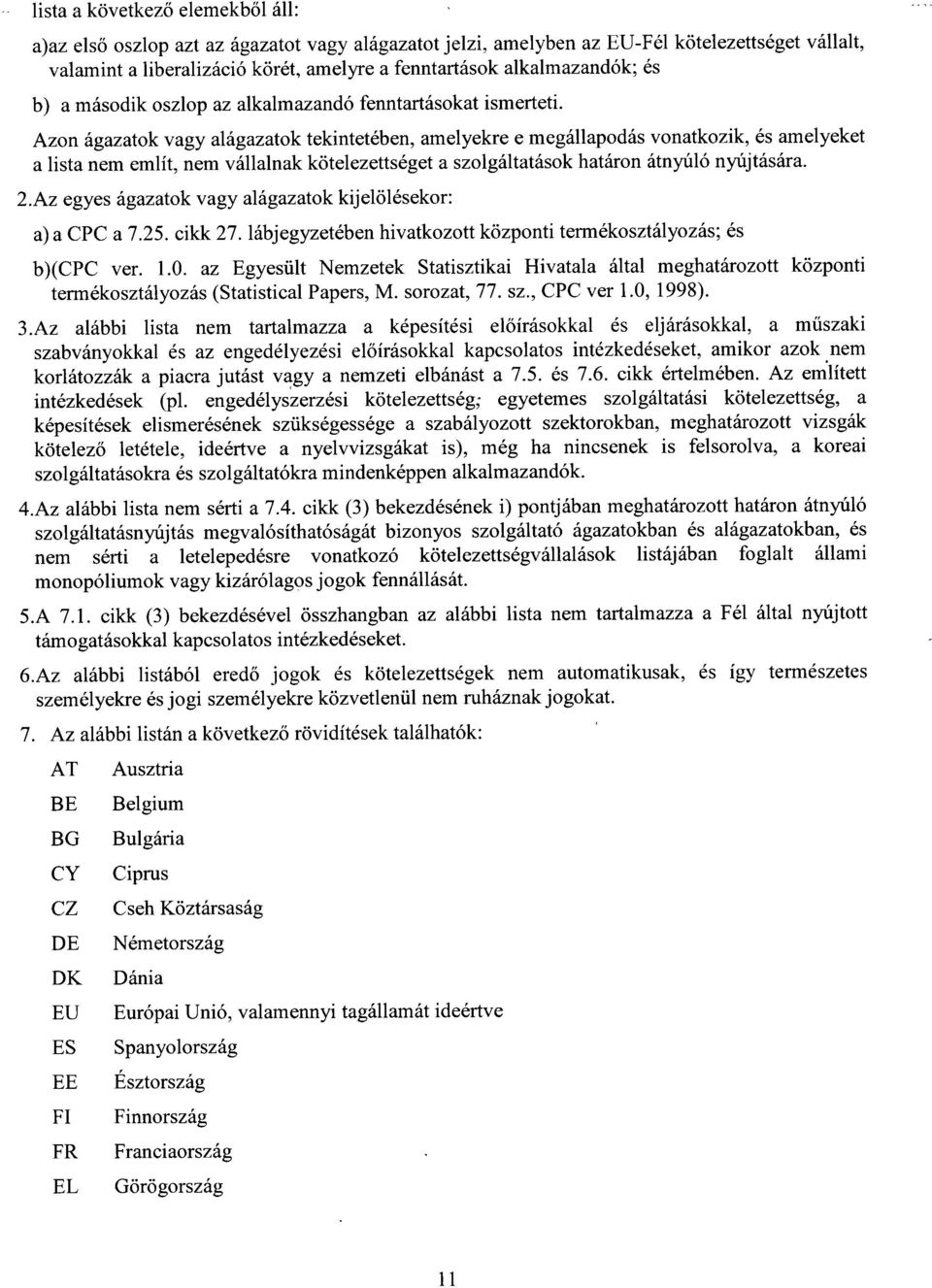 Azon ágazatok vagy alágazatok tekintetében, amelyekre e megállapodás vonatkozik, és amelyeke t a lista nem említ, nem vállalnak kötelezettséget a szolgáltatások határon átnyúló nyújtására. 2.