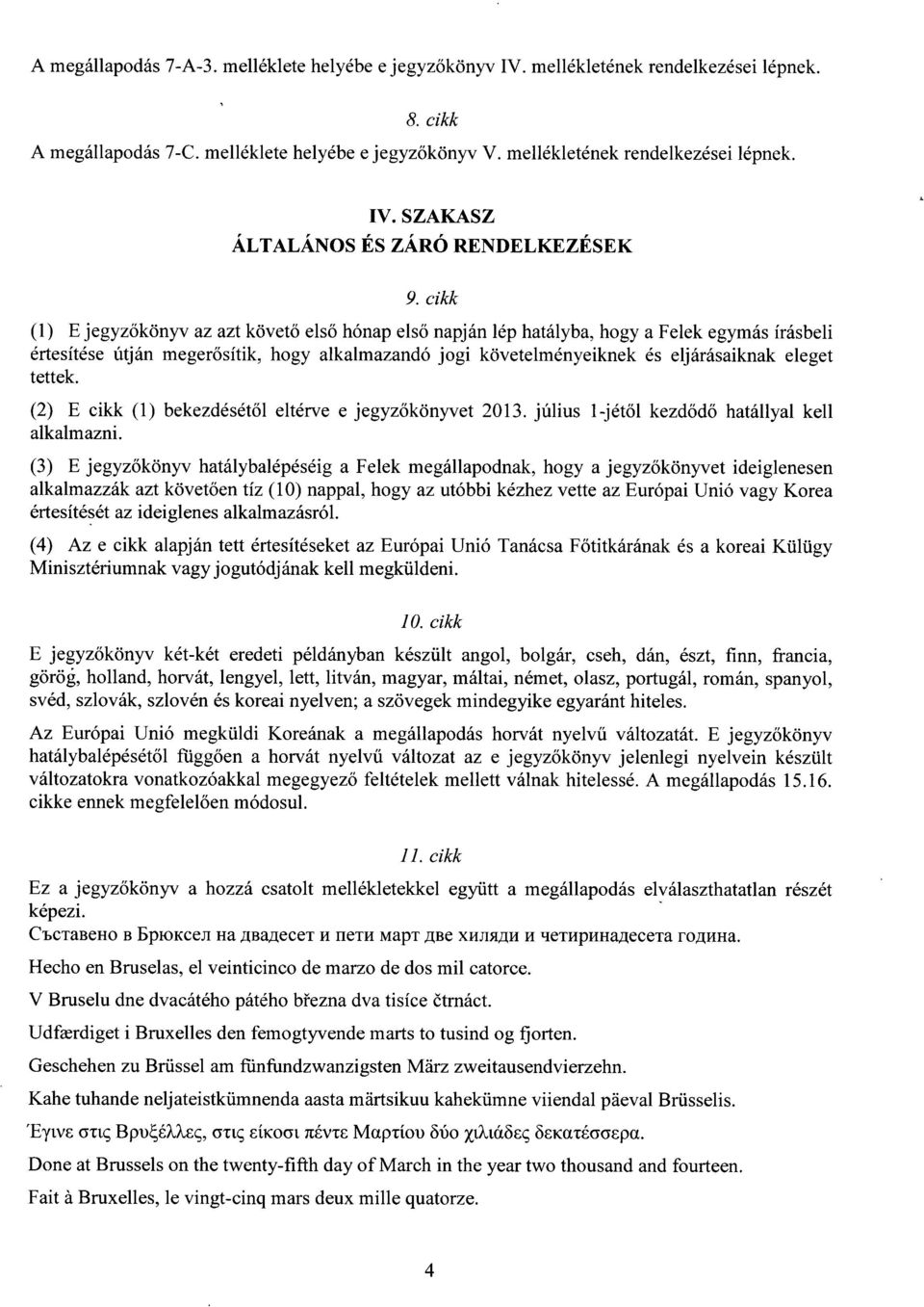 t tettek. (2) E cikk (1) bekezdésétől eltérve e jegyz őkönyvet 2013. július 1-jétől kezdődő hatállyal kell alkalmazni.