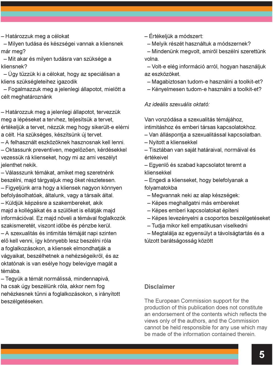 a lépéseket a tervhez, teljesítsük a tervet, értékeljük a tervet, nézzük meg hogy sikerült-e elérni a célt. Ha szükséges, készítsünk új tervet. A felhasznált eszközöknek hasznosnak kell lenni.