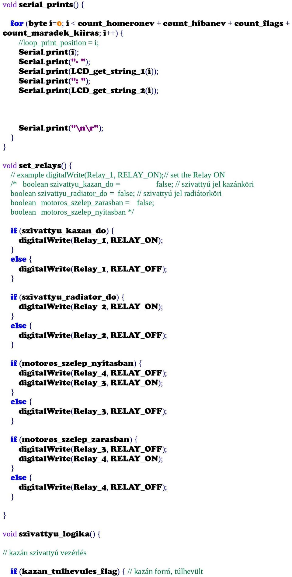 print("\n\r"); void set_relays() { // example digitalwrite(relay_1, RELAY_ON);// set the Relay ON /* boolean szivattyu_kazan_do = false; // szivattyú jel kazánköri boolean szivattyu_radiator_do =
