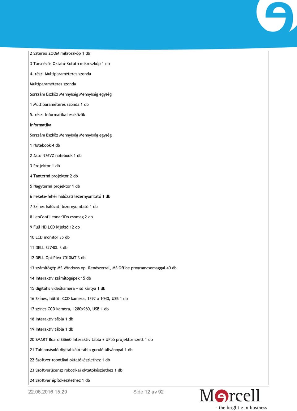 rész: Informatikai eszközök Informatika Sorszám Eszköz Mennyiség Mennyiség egység 1 Notebook 4 db 2 Asus N76VZ notebook 1 db 3 Projektor 1 db 4 Tantermi projektor 2 db 5 Nagytermi projektor 1 db 6