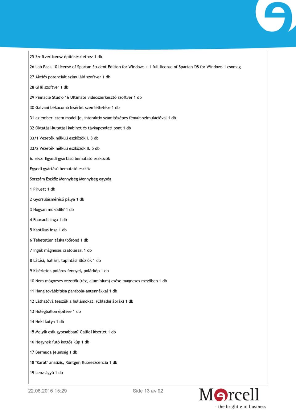 fényút-szimulációval 1 db 32 Oktatási-kutatási kabinet és távkapcsolati pont 1 db 33/1 Vezeték nélküli eszközök I. 8 db 33/2 Vezeték nélküli eszközök II. 5 db 6.