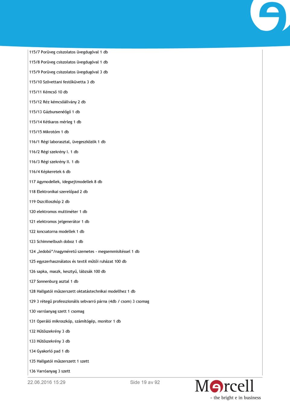 1 db 116/4 Képkeretek 6 db 117 Agymodellek, idegsejtmodellek 8 db 118 Elektronikai szerelőpad 2 db 119 Oszcilloszkóp 2 db 120 elektromos multiméter 1 db 121 elektromos jelgenerátor 1 db 122