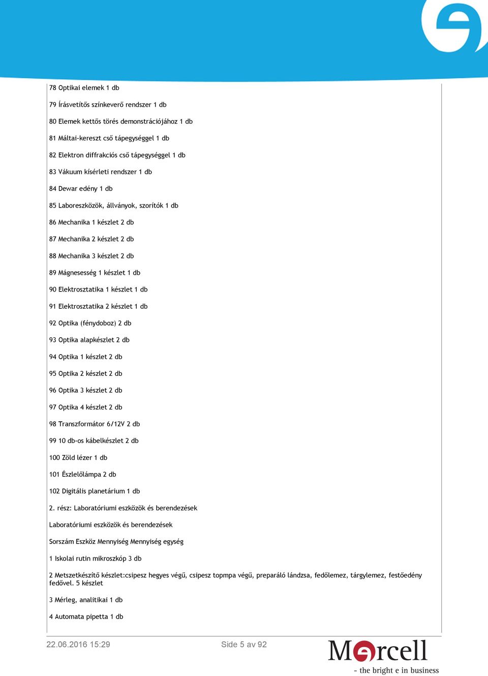 készlet 1 db 90 Elektrosztatika 1 készlet 1 db 91 Elektrosztatika 2 készlet 1 db 92 Optika (fénydoboz) 2 db 93 Optika alapkészlet 2 db 94 Optika 1 készlet 2 db 95 Optika 2 készlet 2 db 96 Optika 3