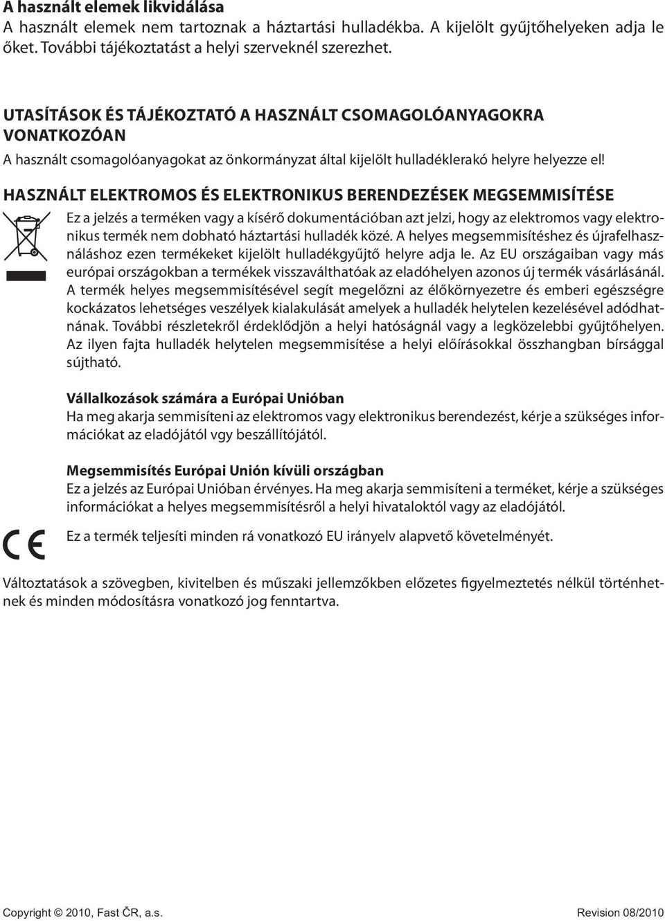 HASZNÁLT ELEKTROMOS ÉS ELEKTRONIKUS BERENDEZÉSEK MEGSEMMISÍTÉSE Ez a jelzés a terméken vagy a kísérő dokumentációban azt jelzi, hogy az elektromos vagy elektronikus termék nem dobható háztartási