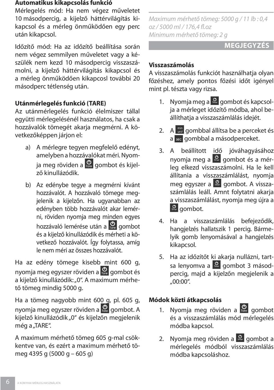 további 20 másodperc tétlenség után. Utánmérlegelés funkció (TARE) Az utánmérlegelés funkció élelmiszer tállal együtti mérlegelésénél használatos, ha csak a hozzávalók tömegét akarja megmérni.