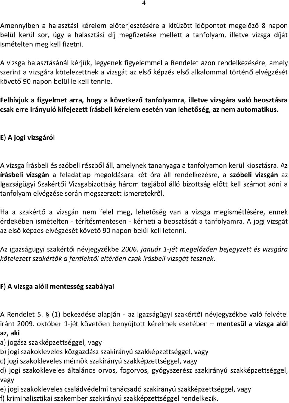 A vizsga halasztásánál kérjük, legyenek figyelemmel a Rendelet azon rendelkezésére, amely szerint a vizsgára kötelezettnek a vizsgát az első képzés első alkalommal történő elvégzését követő 90 napon