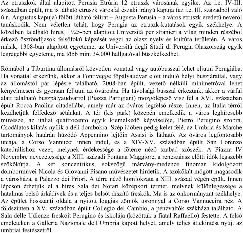 A közelben található híres, 1925-ben alapított Università per stranieri a világ minden részéből érkező ösztöndíjasok felsőfokú képzését végzi az olasz nyelv és kultúra területén.