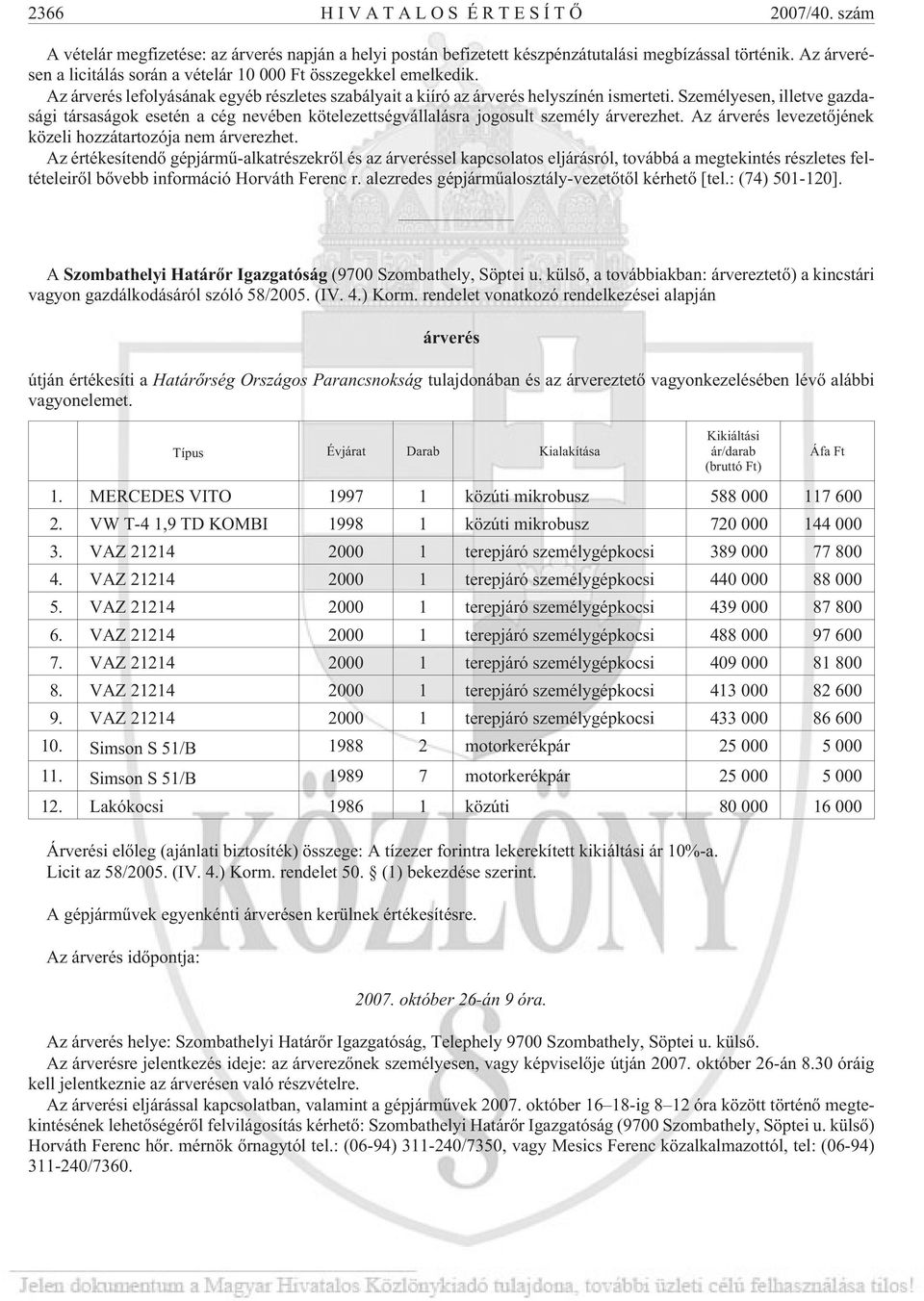 Személyesen, illetve gazdasági társaságok esetén a cég nevében kötelezettségvállalásra jogosult személy árverezhet. Az árverés levezetõjének közeli hozzátartozója nem árverezhet.