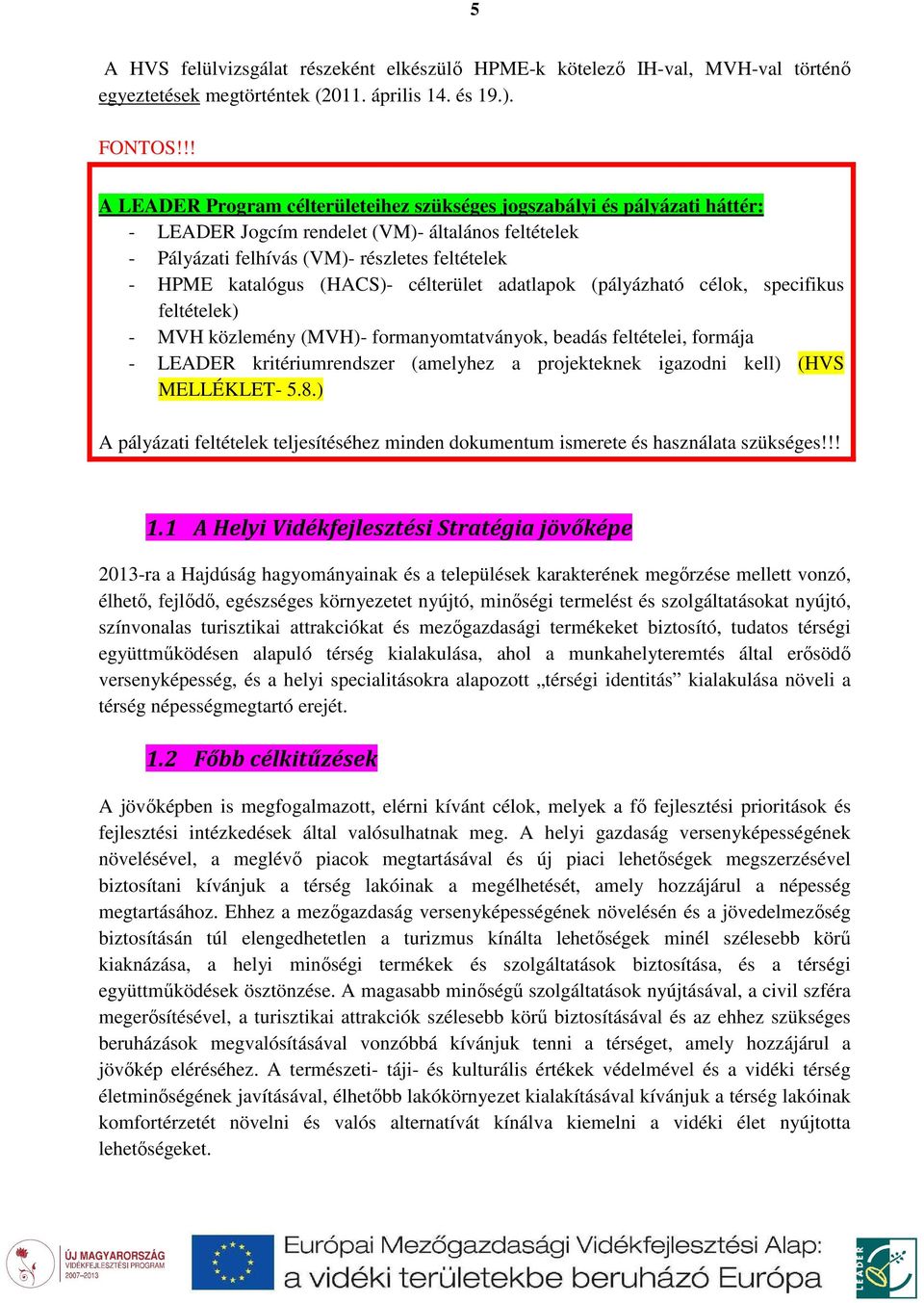 (HACS)- célterület adatlapok (pályázható célok, specifikus feltételek) - MVH közlemény (MVH)- formanyomtatványok, beadás feltételei, formája - LEADER kritériumrendszer (amelyhez a projekteknek