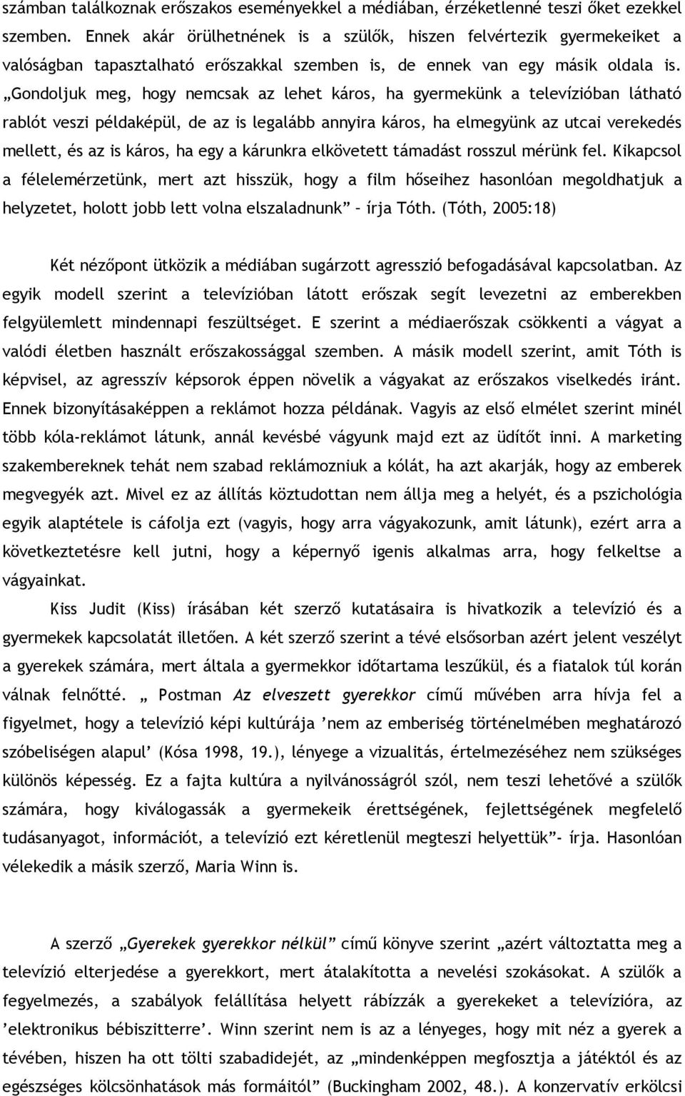 Gondoljuk meg, hogy nemcsak az lehet káros, ha gyermekünk a televízióban látható rablót veszi példaképül, de az is legalább annyira káros, ha elmegyünk az utcai verekedés mellett, és az is káros, ha