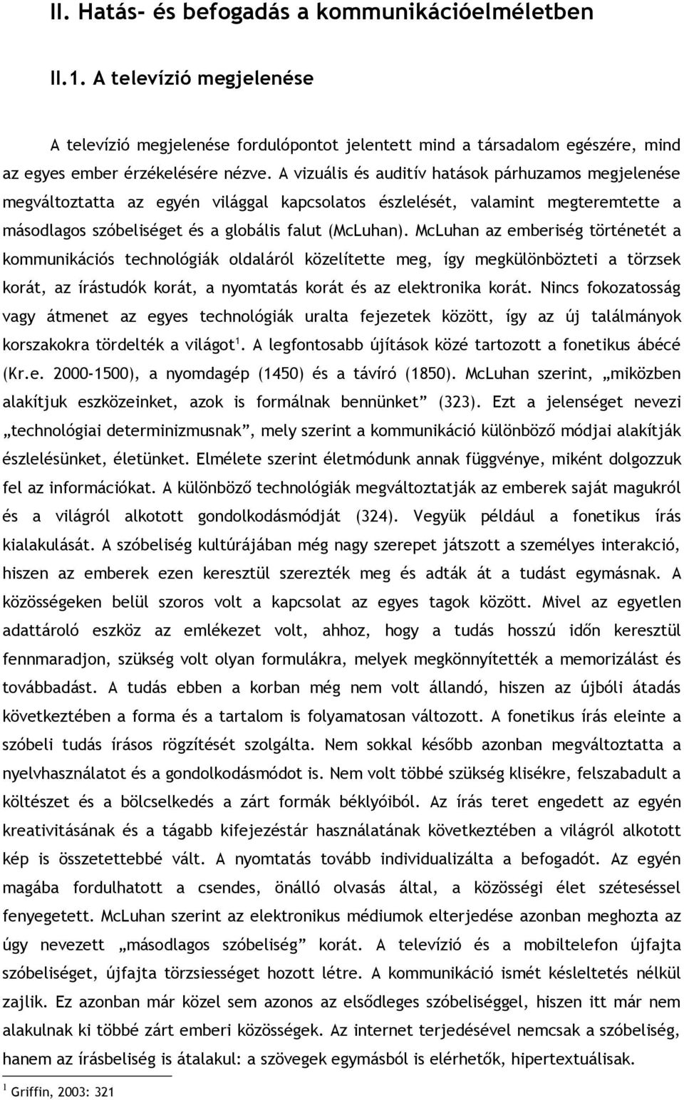 McLuhan az emberiség történetét a kommunikációs technológiák oldaláról közelítette meg, így megkülönbözteti a törzsek korát, az írástudók korát, a nyomtatás korát és az elektronika korát.