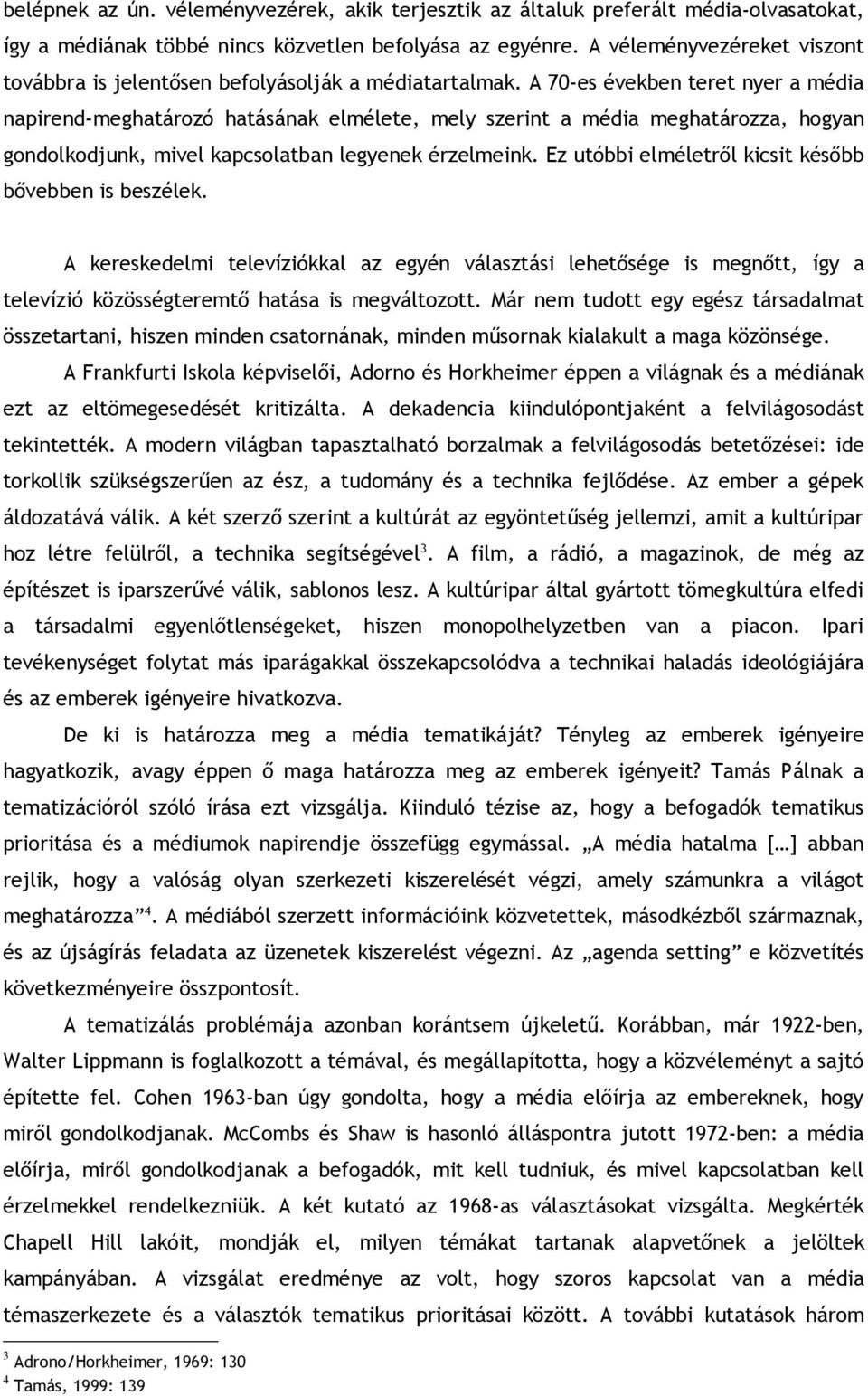 A 70-es években teret nyer a média napirend-meghatározó hatásának elmélete, mely szerint a média meghatározza, hogyan gondolkodjunk, mivel kapcsolatban legyenek érzelmeink.