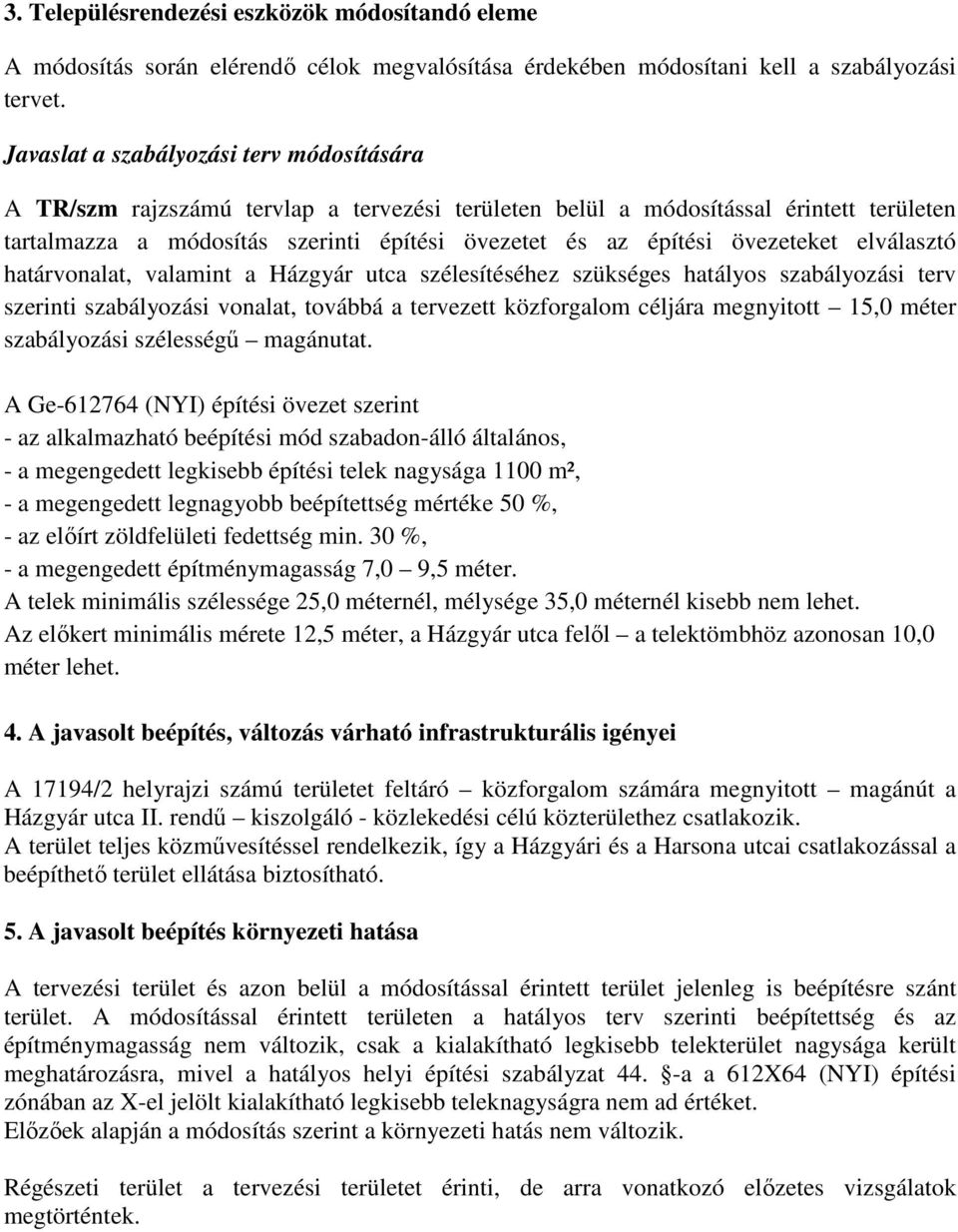 övezeteket elválasztó határvonalat, valamint a Házgyár utca szélesítéséhez szükséges hatályos szabályozási terv szerinti szabályozási vonalat, továbbá a tervezett közforgalom céljára megnyitott 15,0