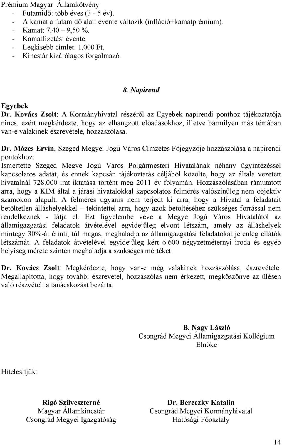 Kovács Zsolt: A Kormányhivatal részéről az Egyebek napirendi ponthoz tájékoztatója nincs, ezért megkérdezte, hogy az elhangzott előadásokhoz, illetve bármilyen más témában van-e valakinek