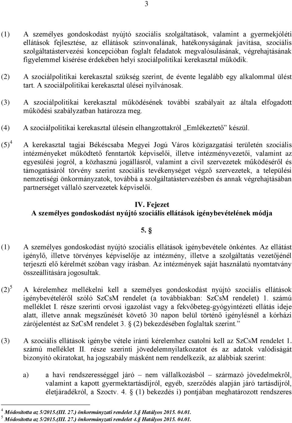 (2) A szociálpolitikai kerekasztal szükség szerint, de évente legalább egy alkalommal ülést tart. A szociálpolitikai kerekasztal ülései nyilvánosak.