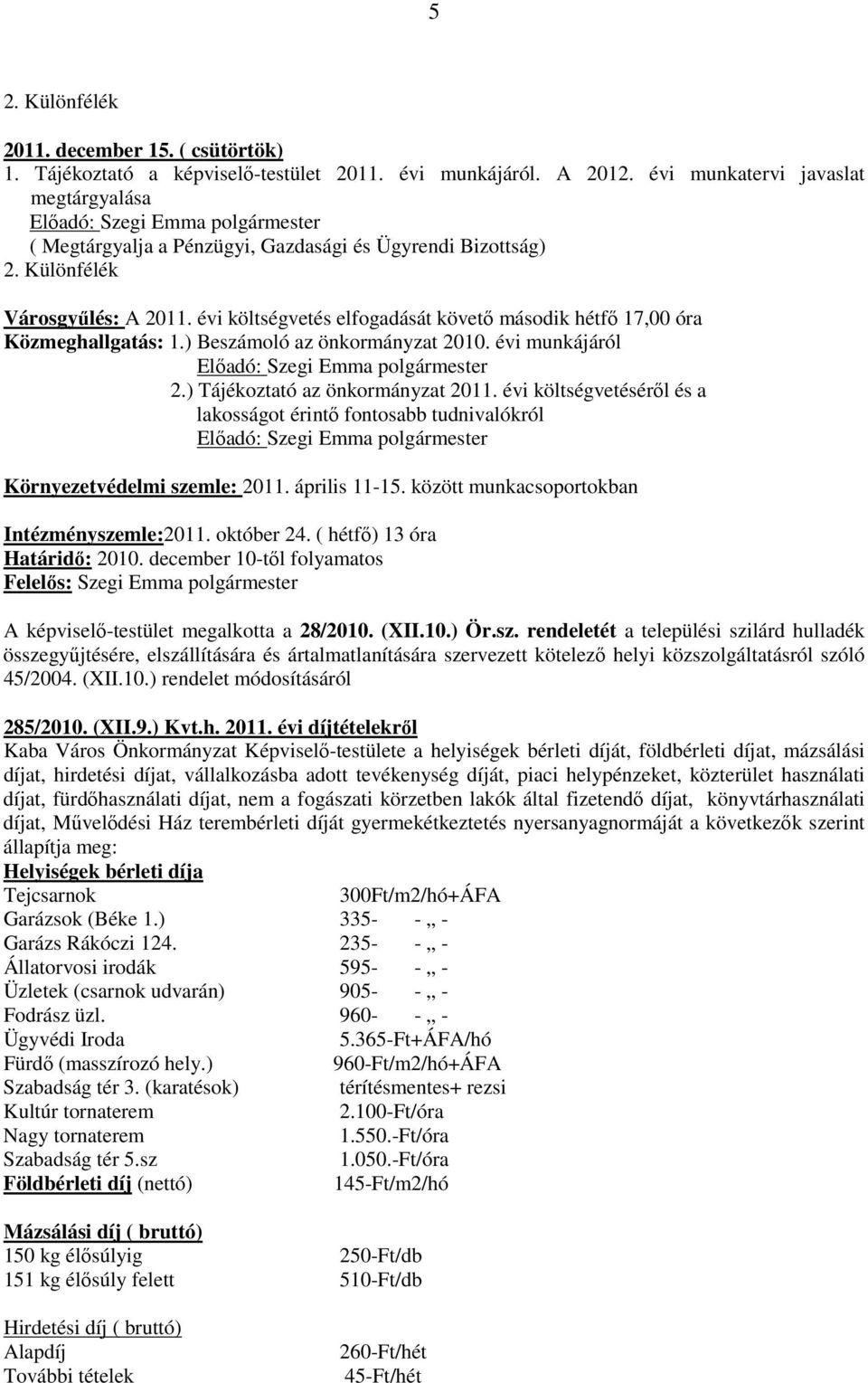 évi költségvetés elfogadását követő második hétfő 17,00 óra Közmeghallgatás: 1.) Beszámoló az önkormányzat 2010. évi munkájáról Előadó: Szegi Emma polgármester 2.) Tájékoztató az önkormányzat 2011.