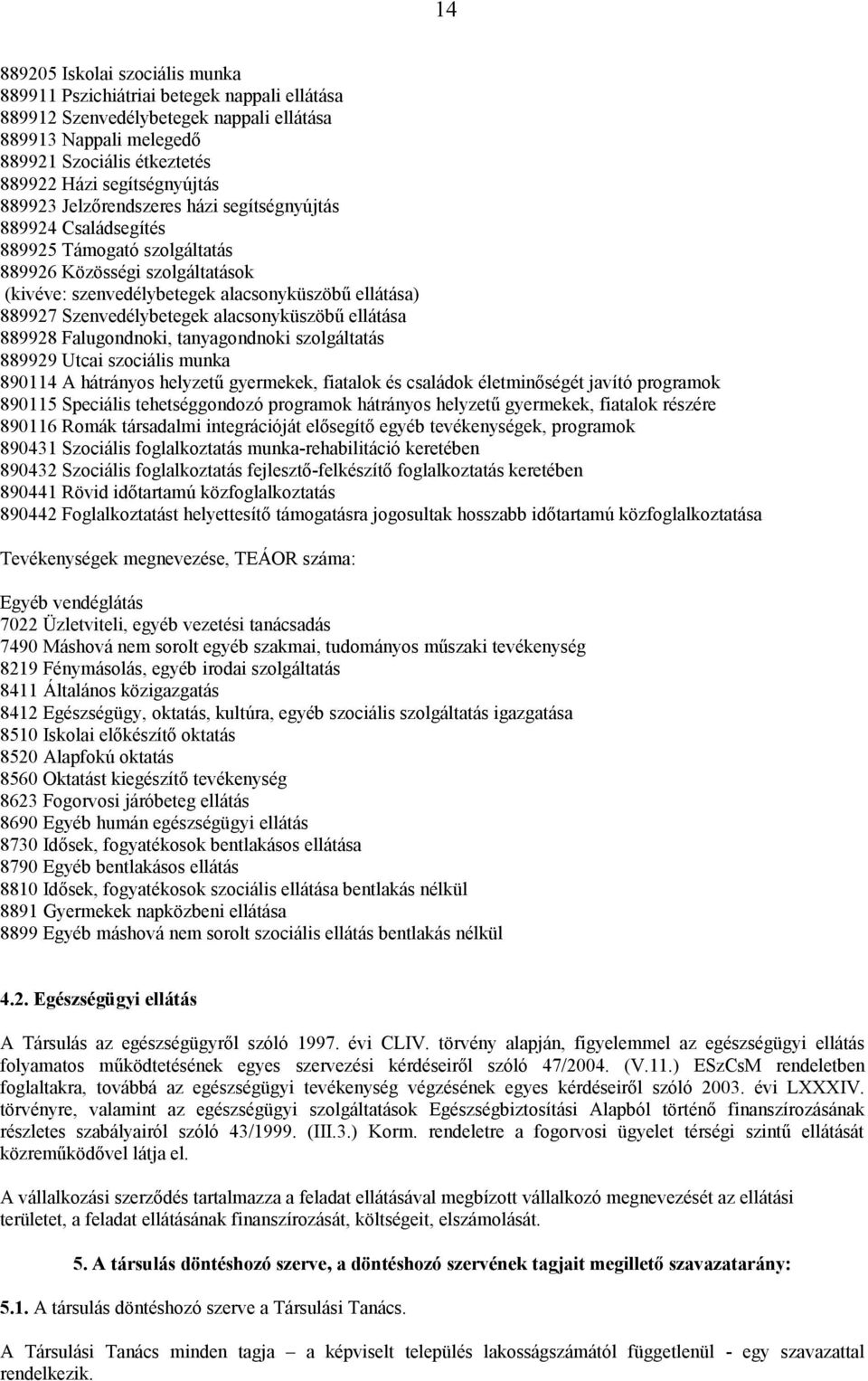 889927 Szenvedélybetegek alacsonyküszöbű ellátása 889928 Falugondnoki, tanyagondnoki szolgáltatás 889929 Utcai szociális munka 890114 A hátrányos helyzetű gyermekek, fiatalok és családok