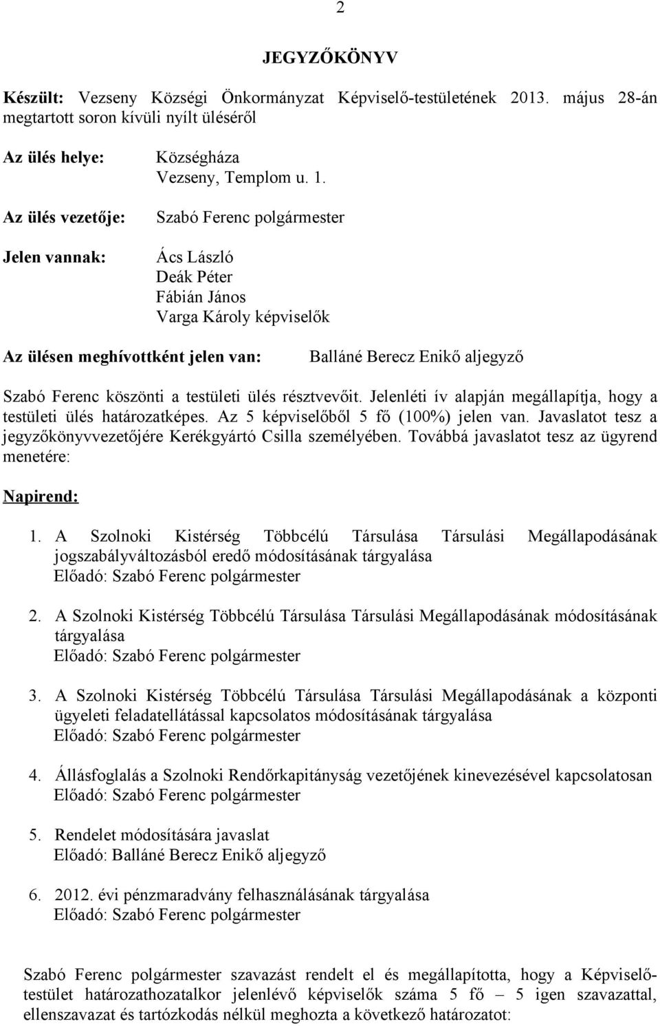 Szabó Ferenc Ács László Deák Péter Fábián János Varga Károly képviselők Az ülésen meghívottként jelen van: Balláné Berecz Enikő aljegyző Szabó Ferenc köszönti a testületi ülés résztvevőit.