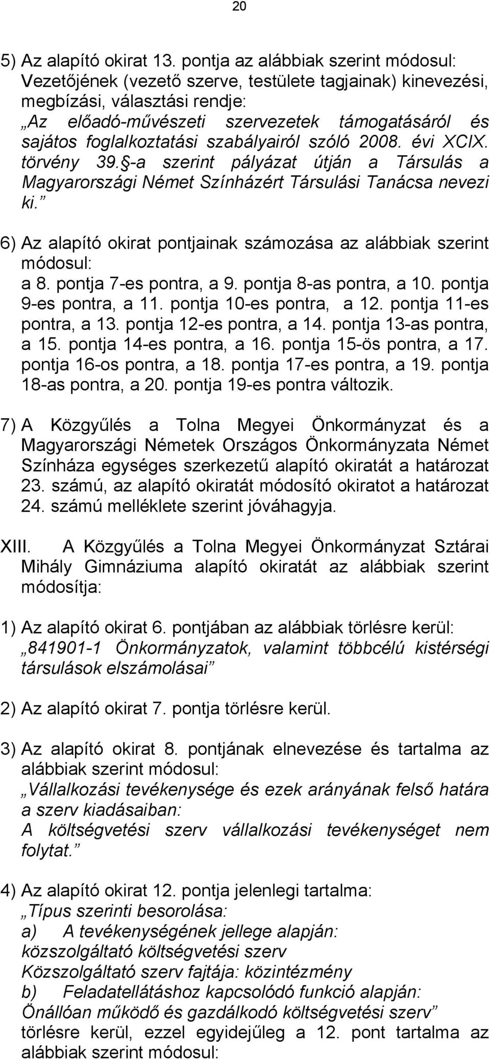 szabályairól szóló 2008. évi XCIX. törvény 39. -a szerint pályázat útján a Társulás a Magyarországi Német Színházért Társulási Tanácsa nevezi ki.