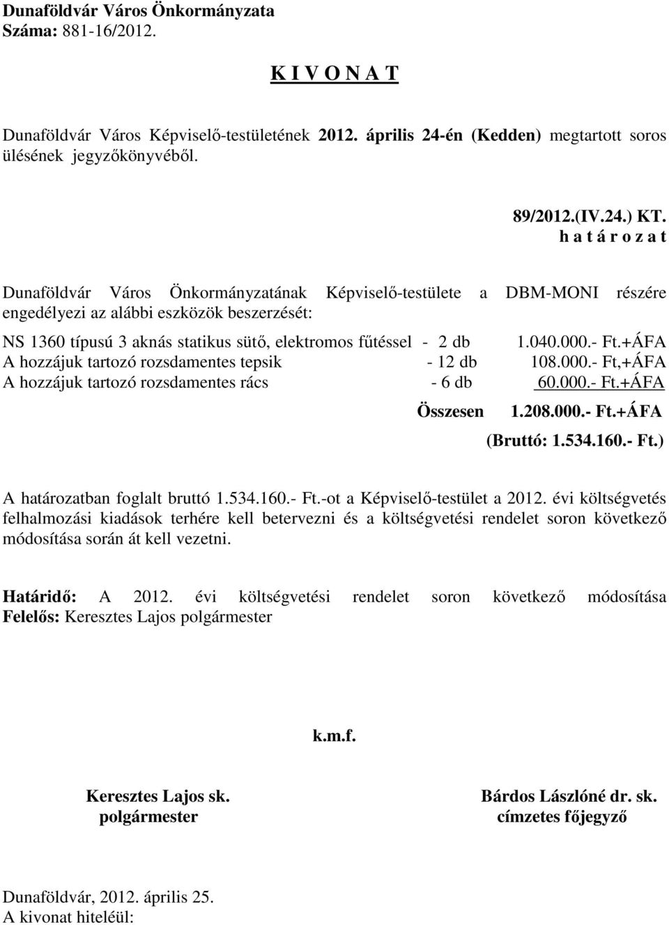 db 1.040.000.- Ft.+ÁFA A hozzájuk tartozó rozsdamentes tepsik - 12 db 108.000.- Ft,+ÁFA A hozzájuk tartozó rozsdamentes rács - 6 db 60.000.- Ft.+ÁFA Összesen 1.208.000.- Ft.+ÁFA (Bruttó: 1.