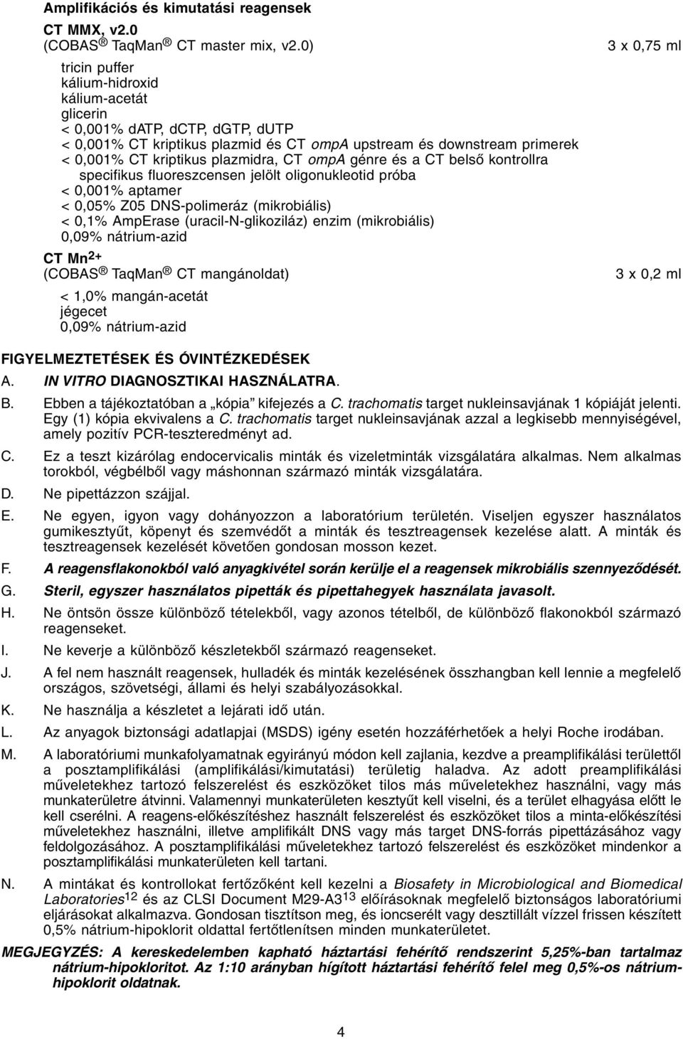 ompa génre és a CT belső kontrollra specifikus fluoreszcensen jelölt oligonukleotid próba < 0,001% aptamer < 0,05% Z05 DNS-polimeráz (mikrobiális) < 0,1% AmpErase (uracil-n-glikoziláz) enzim