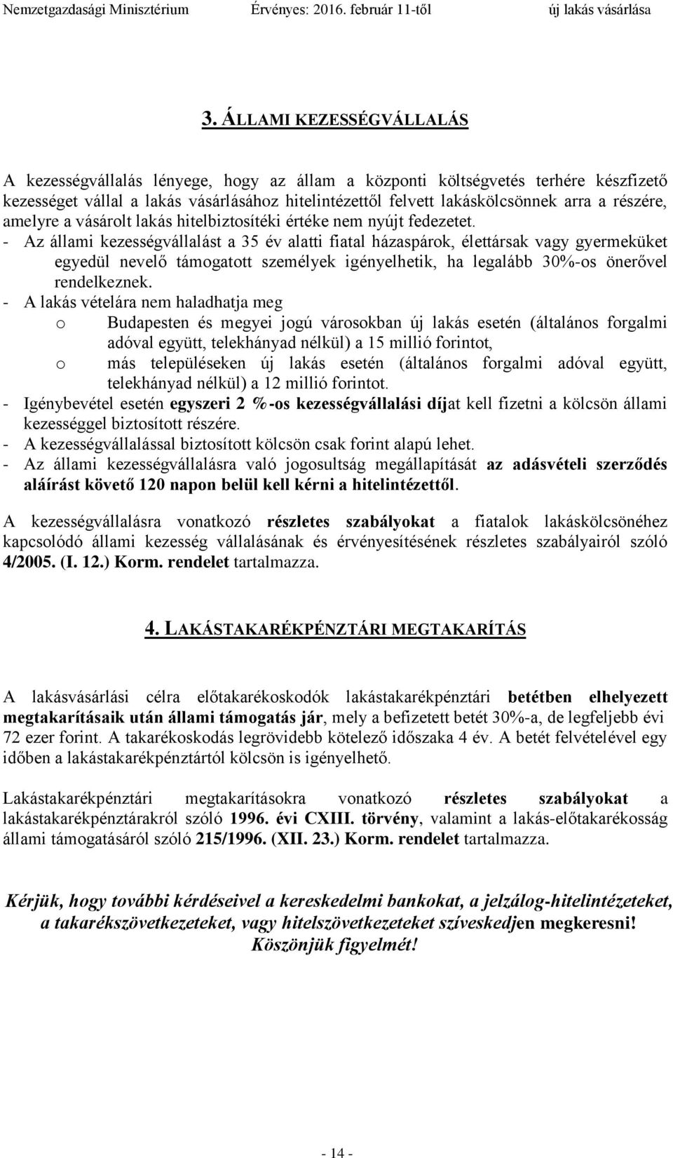 - Az állami kezességvállalást a 35 év alatti fiatal házaspárok, élettársak vagy gyermeküket egyedül nevelő támogatott személyek igényelhetik, ha legalább 30%-os önerővel rendelkeznek.