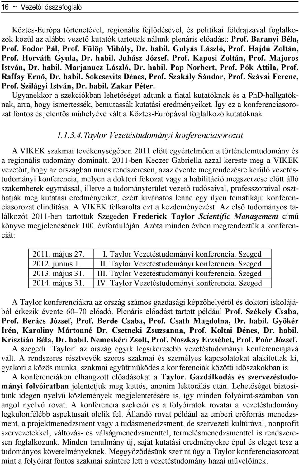 habil. Pap Norbert, Prof. Pók Attila, Prof. Raffay Ernő, Dr. habil. Sokcsevits Dénes, Prof. Szakály Sándor, Prof. Szávai Ferenc, Prof. Szilágyi István, Dr. habil. Zakar Péter.