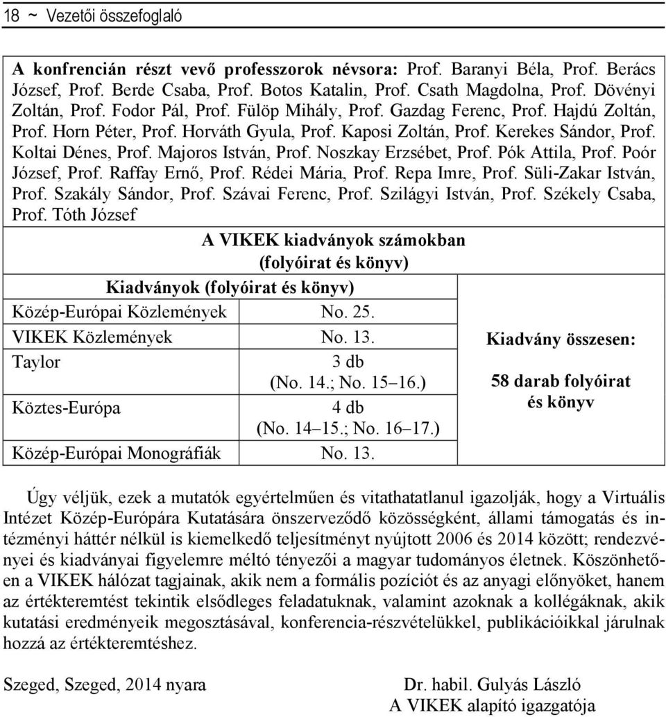 Koltai Dénes, Prof. Majoros István, Prof. Noszkay Erzsébet, Prof. Pók Attila, Prof. Poór József, Prof. Raffay Ernő, Prof. Rédei Mária, Prof. Repa Imre, Prof. Süli-Zakar István, Prof.