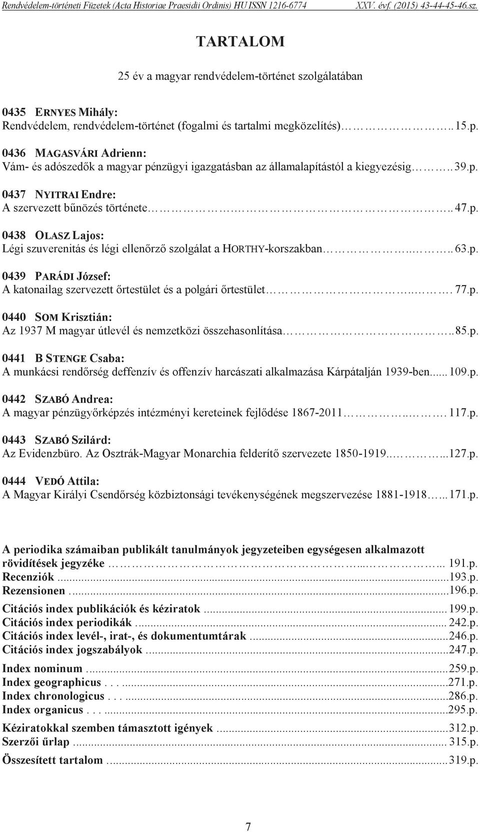 0436 MAGASVÁRI Adrienn: Vám- és adószedők a magyar pénzügyi igazgatásban az államalapítástól a kiegyezésig.. 39.p. 0437 NYITRAI Endre: A szervezett bűnözés története... 47.p. 0438 OLASZ Lajos: Légi szuverenitás és légi ellenőrző szolgálat a HORTHY-korszakban.