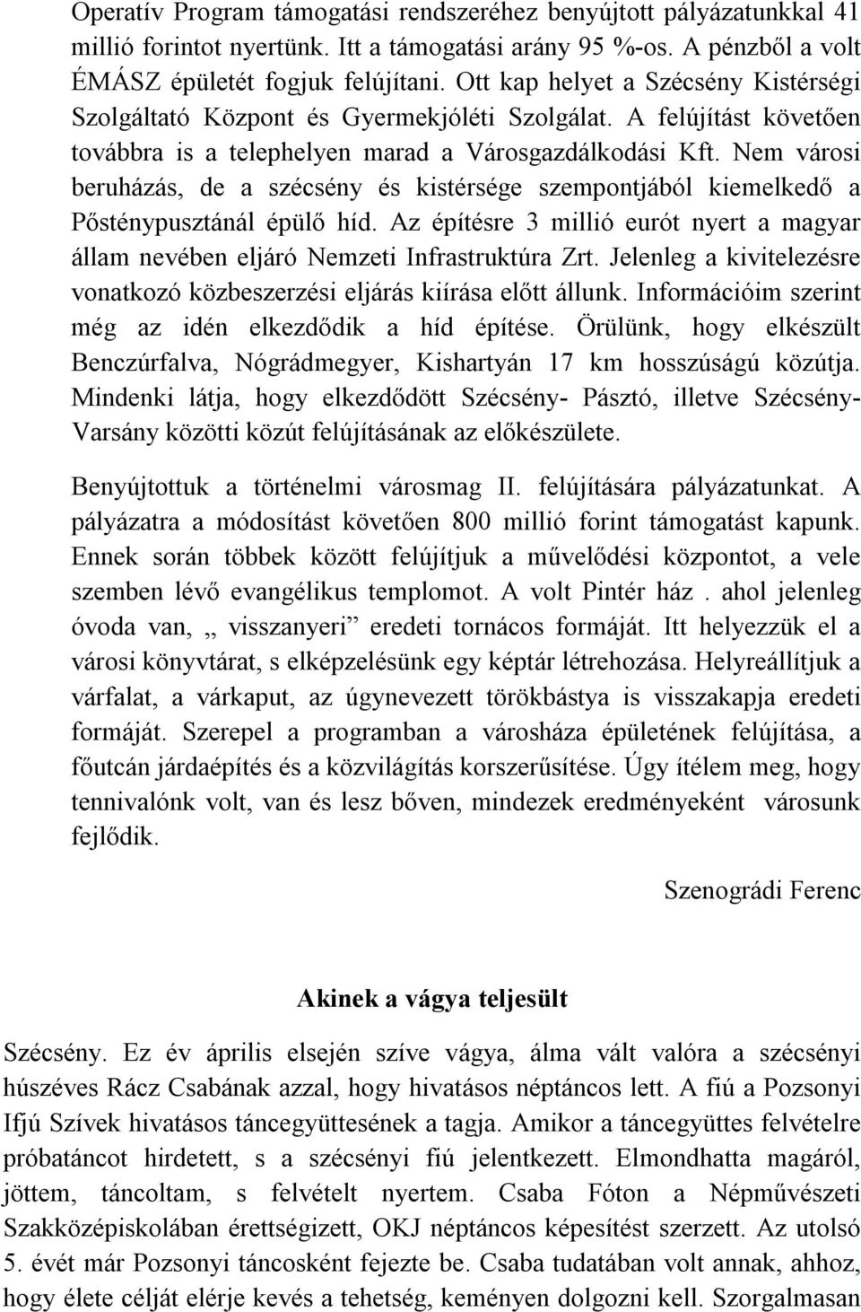 Nem városi beruházás, de a szécsény és kistérsége szempontjából kiemelkedő a Pősténypusztánál épülő híd. Az építésre 3 millió eurót nyert a magyar állam nevében eljáró Nemzeti Infrastruktúra Zrt.